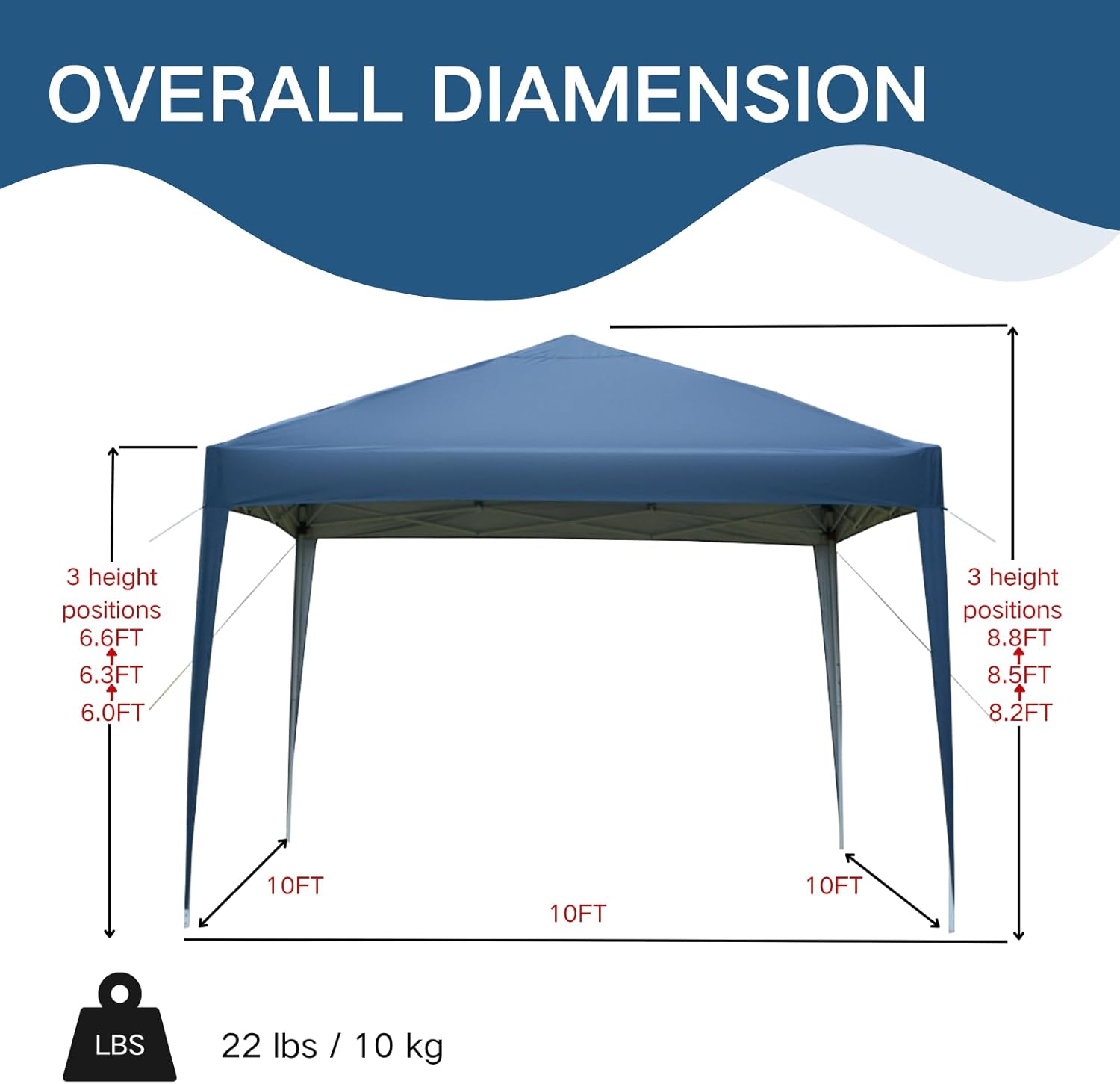OVERALL DIMENSION  
3 height positions: 6.6FT, 6.3FT, 6.0FT  
3 height positions: 8.8FT, 8.5FT, 8.2FT  
10FT x 10FT x 10FT  
22 lbs / 10 kg
