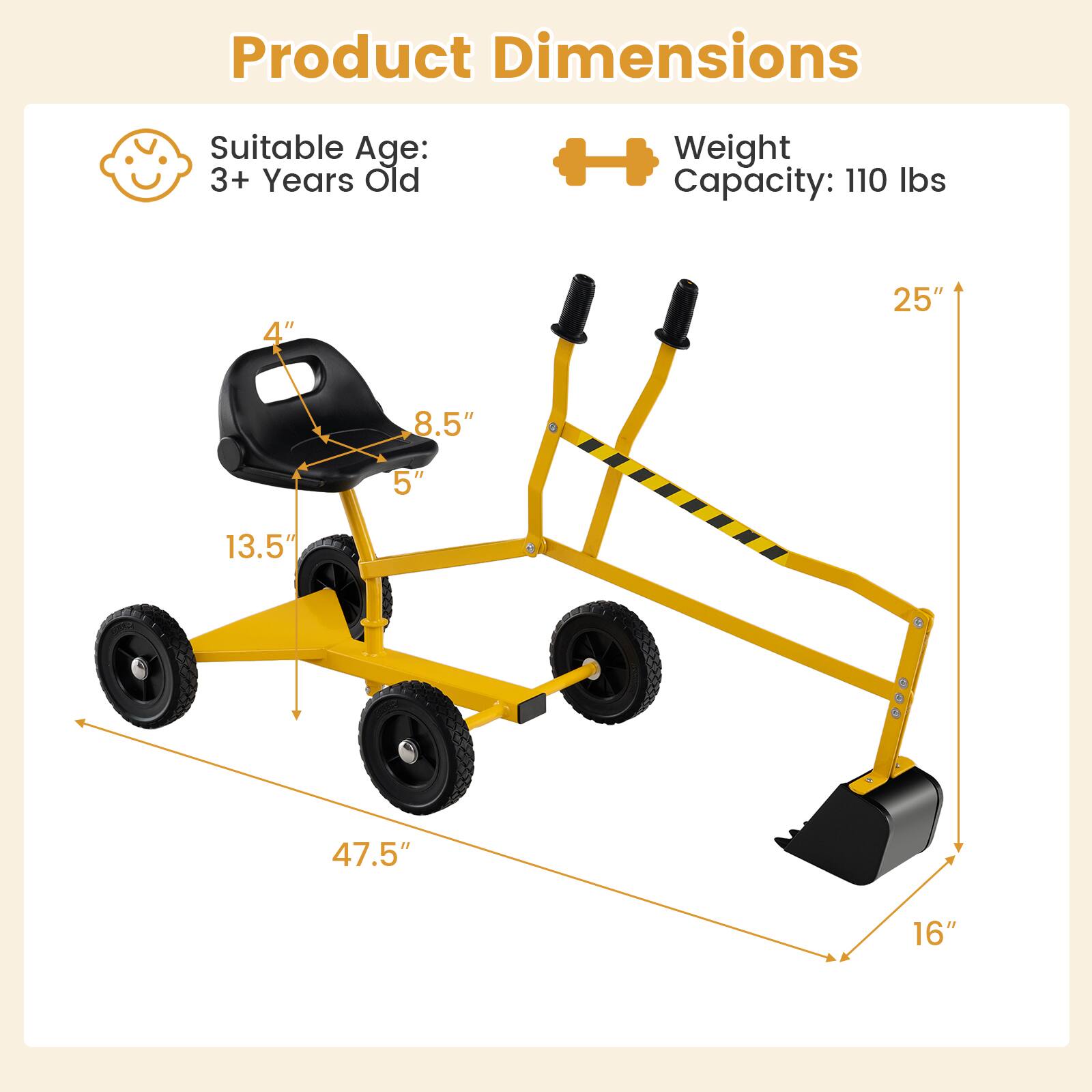 Product Dimensions  
Suitable Age: 3+ Years Old  
Weight Capacity: 110 lbs  

4"  
8.5"  
5"  
13.5"  
47.5"  
25"  
16"