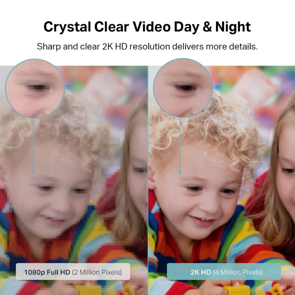 Crystal Clear Video Day & Night: Sharp and clear 2K HD resolution delivers more details. 1080p Full HD (2 Million Pixels) 2K HD (4 Million Pixels).