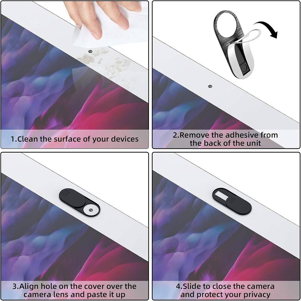 1. Clean the surface of your devices  
2. Remove the adhesive from the back of the unit  
3. Align hole on the cover over the camera lens and paste it up  
4. Slide to close the camera and protect your privacy