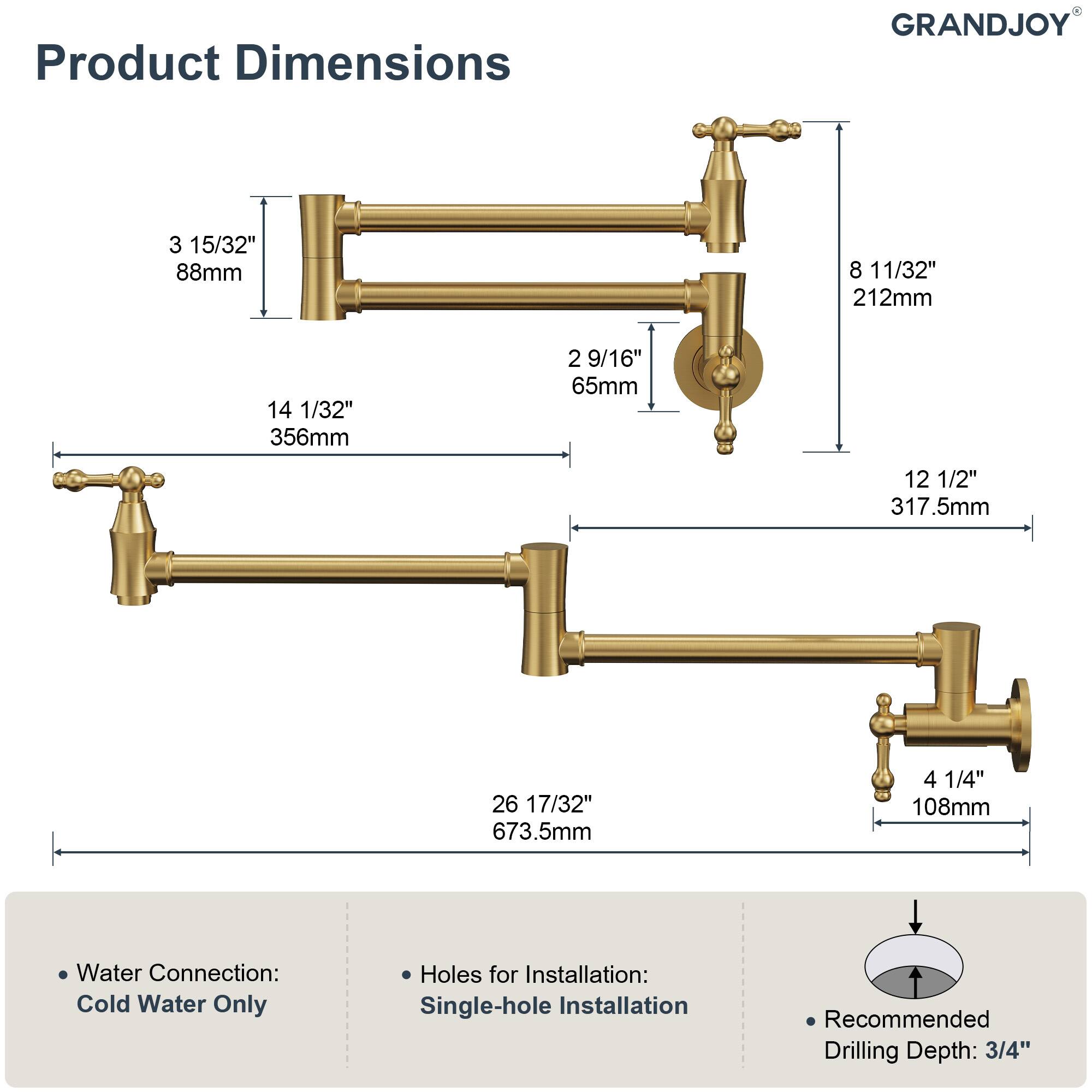 Product Dimensions  
GRANDJOY  

- 3 15/32" (88mm)  
- 8 11/32" (212mm)  
- 14 1/32" (356mm)  
- 2 9/16" (65mm)  
- 12 1/2" (317.5mm)  
- 26 17/32" (673.5mm)  
- 4 1/4" (108mm)  

Water Connection: Cold Water Only  
Holes for Installation: Single-hole Installation  
Recommended Drilling Depth: 3/4"