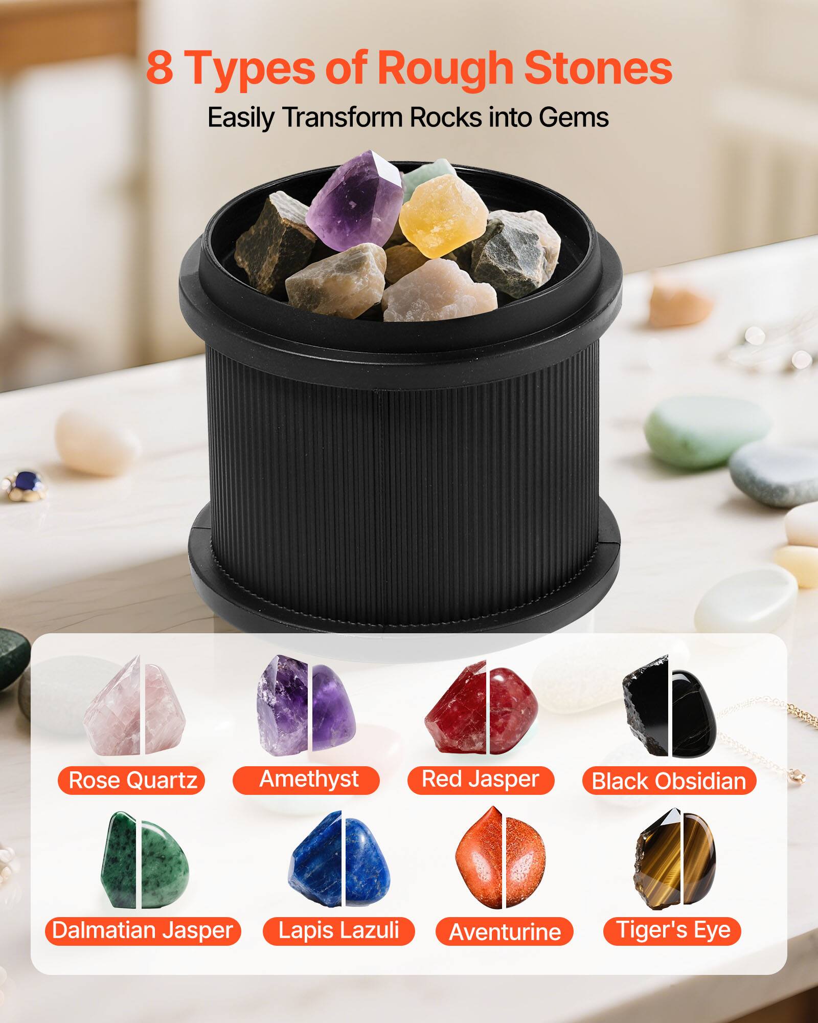 8 Types of Rough Stones  
Easily Transform Rocks into Gems  

Rose Quartz  
Amethyst  
Red Jasper  
Black Obsidian  
Dalmatian Jasper  
Lapis Lazuli  
Aventurine  
Tiger's Eye