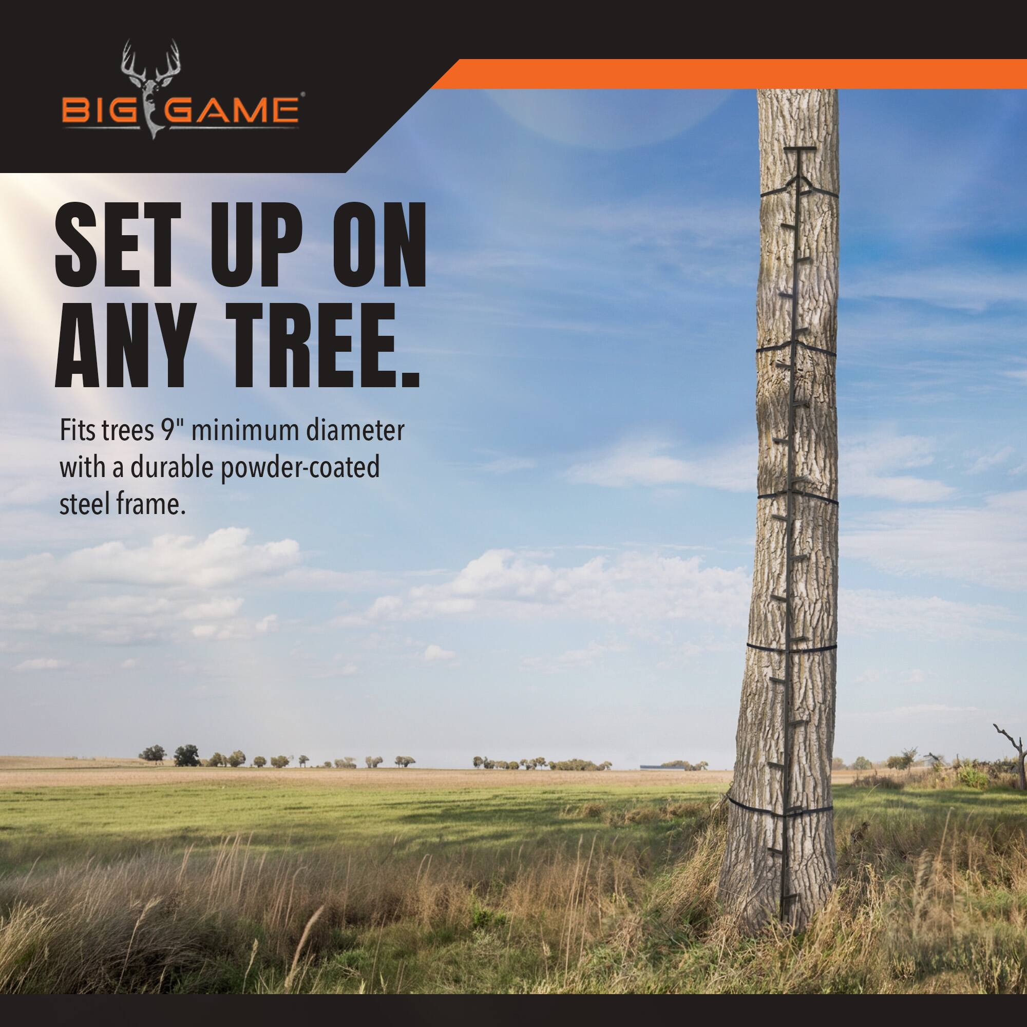 BIG GAME  
SET UP ON ANY TREE...  
Fits trees 9" minimum diameter with a durable powder-coated steel frame.