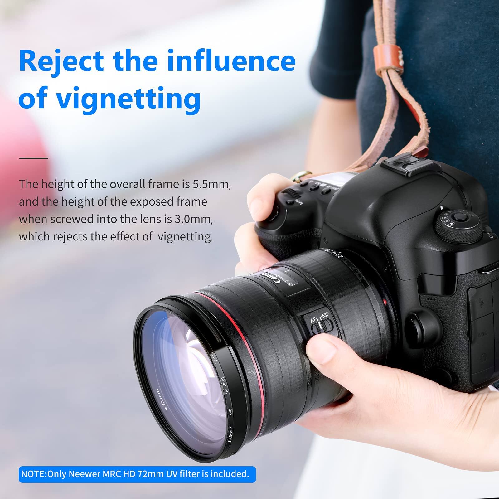 Reject the influence of vignetting

The height of the overall frame is 5.5mm, and the height of the exposed frame when screwed into the lens is 3.0mm, which rejects the effect of vignetting.

NOTE: Only Neewer MRC HD 72mm UV filter is included.