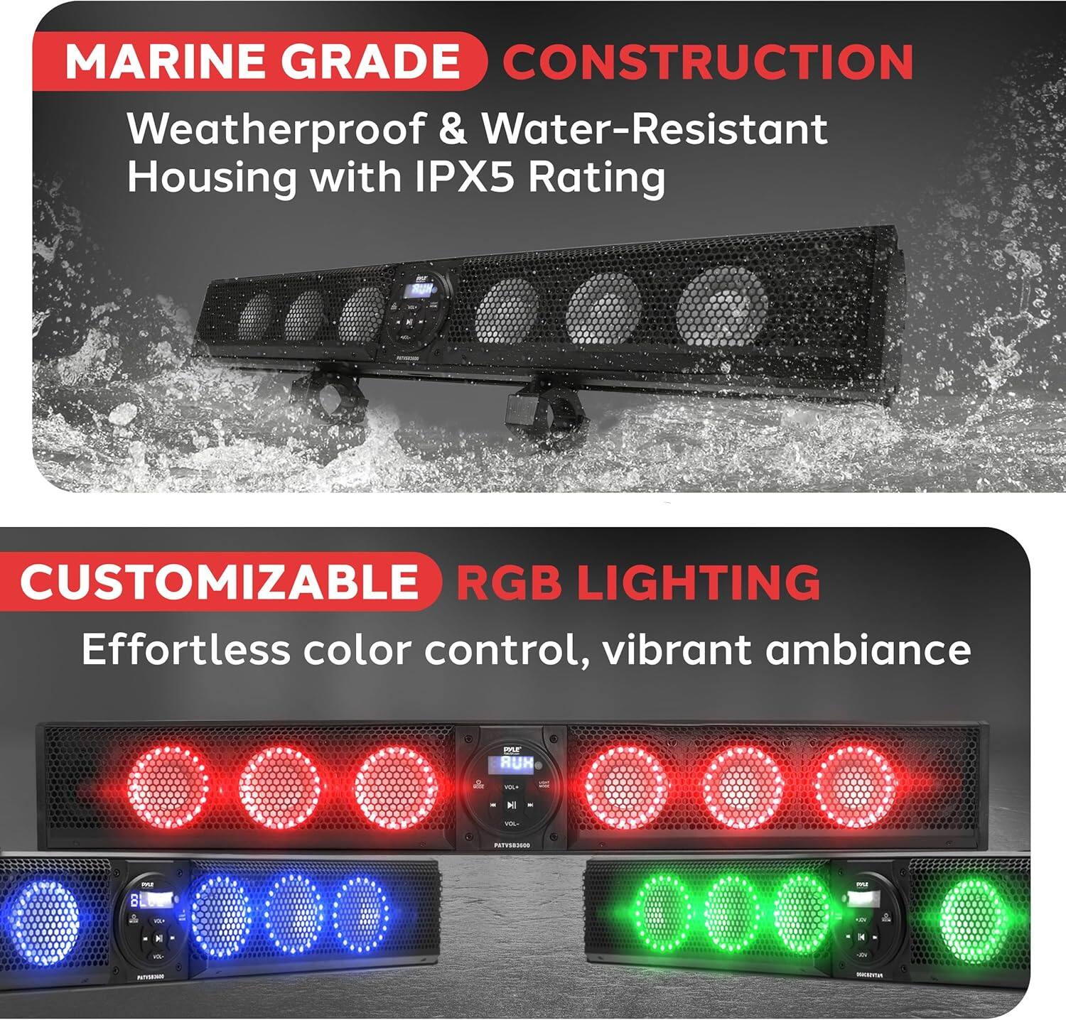 MARINE GRADE CONSTRUCTION  
Weatherproof & Water-Resistant Housing with IPX5 Rating  

CUSTOMIZABLE RGB LIGHTING  
Effortless color control, vibrant ambiance