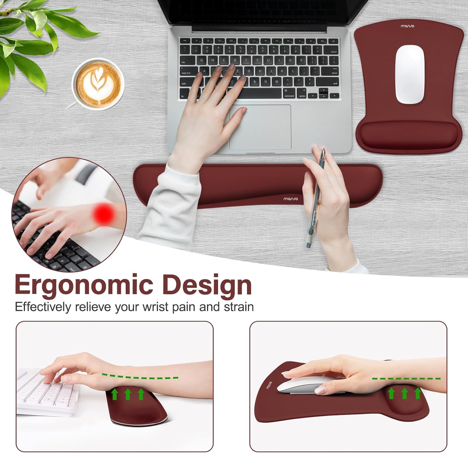 Ergonomic Design  
Effectively relieve your wrist pain and strain