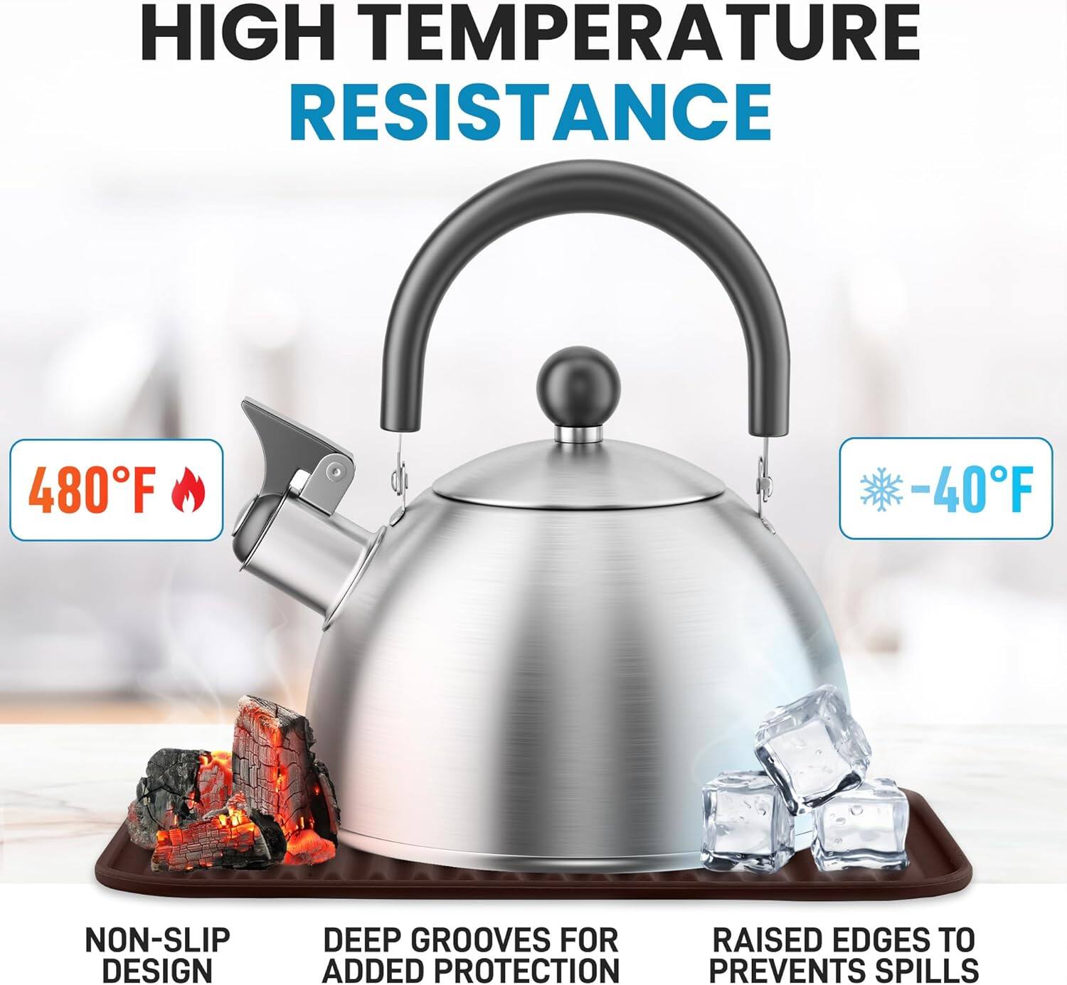 HIGH TEMPERATURE RESISTANCE

480°F

NON-SLIP DESIGN

DEEP GROOVES FOR ADDED PROTECTION

RAISED EDGES TO PREVENT SPILLS

-40°F