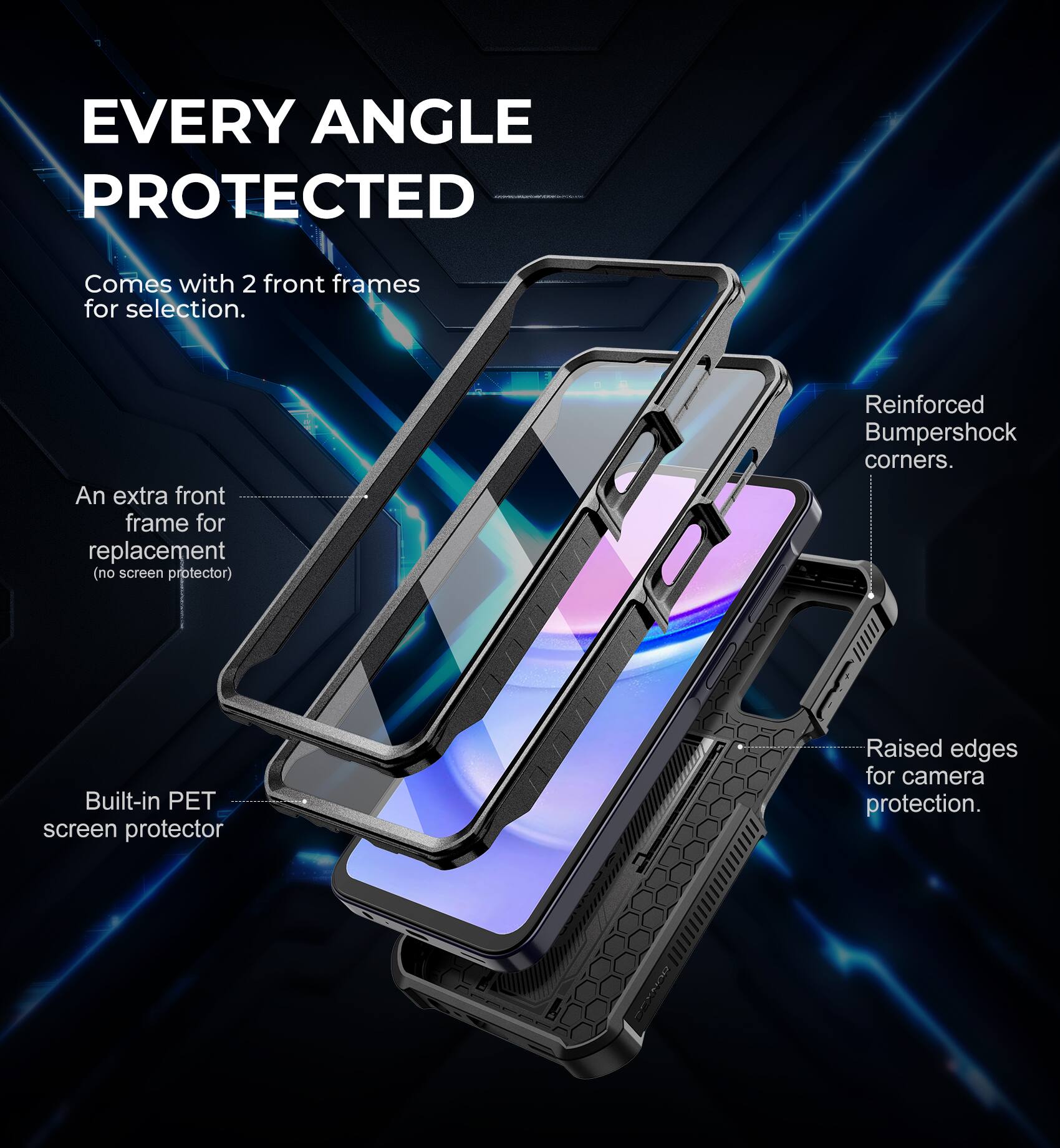 EVERY ANGLE PROTECTED

Comes with 2 front frames for selection.

An extra front frame for replacement (no screen protector).

Reinforced Bumpershock corners.

Built-in PET screen protector.

Raised edges for camera protection.