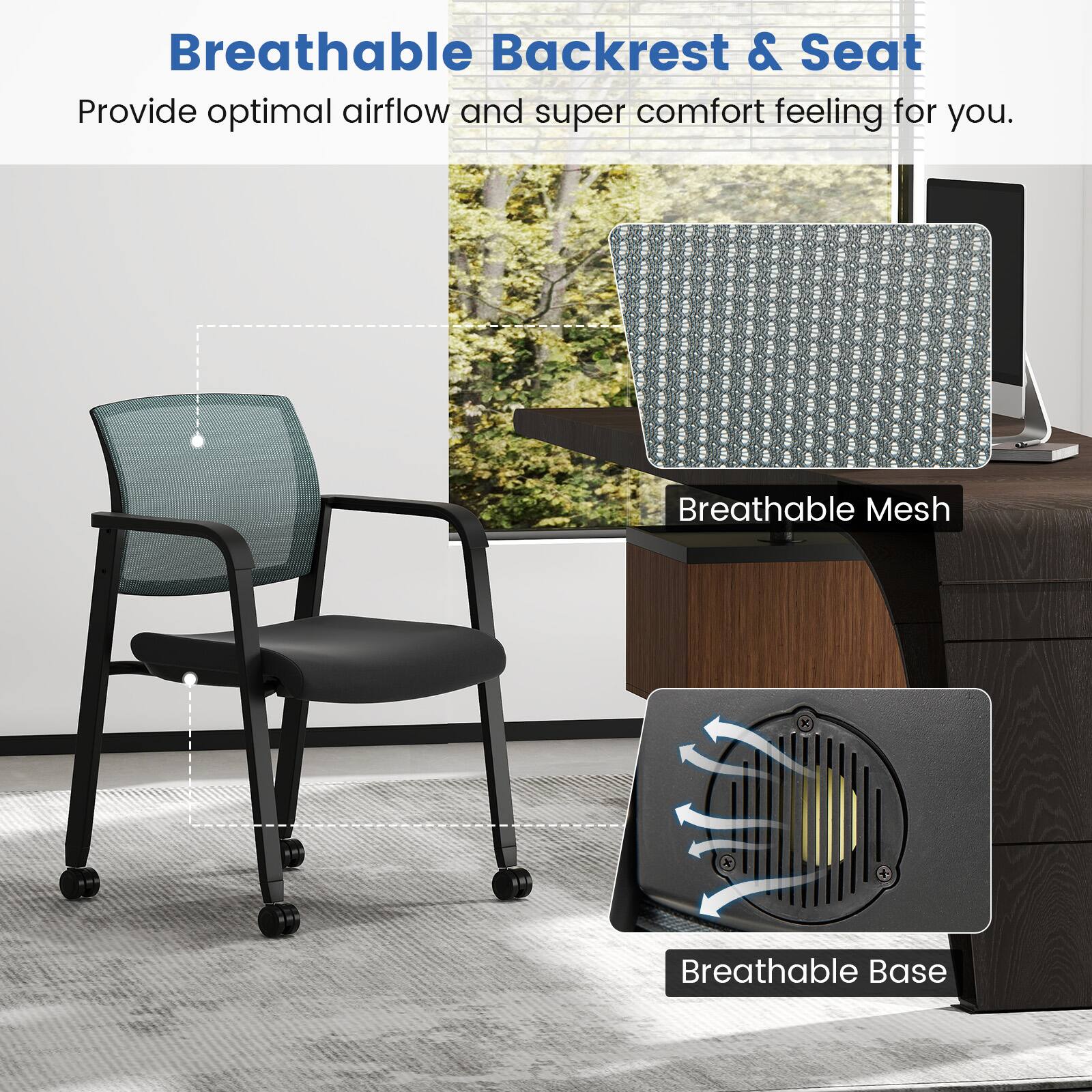 Breathable Backrest & Seat  
Provide optimal airflow and super comfort feeling for you.  
Breathable Mesh + Breathable Base