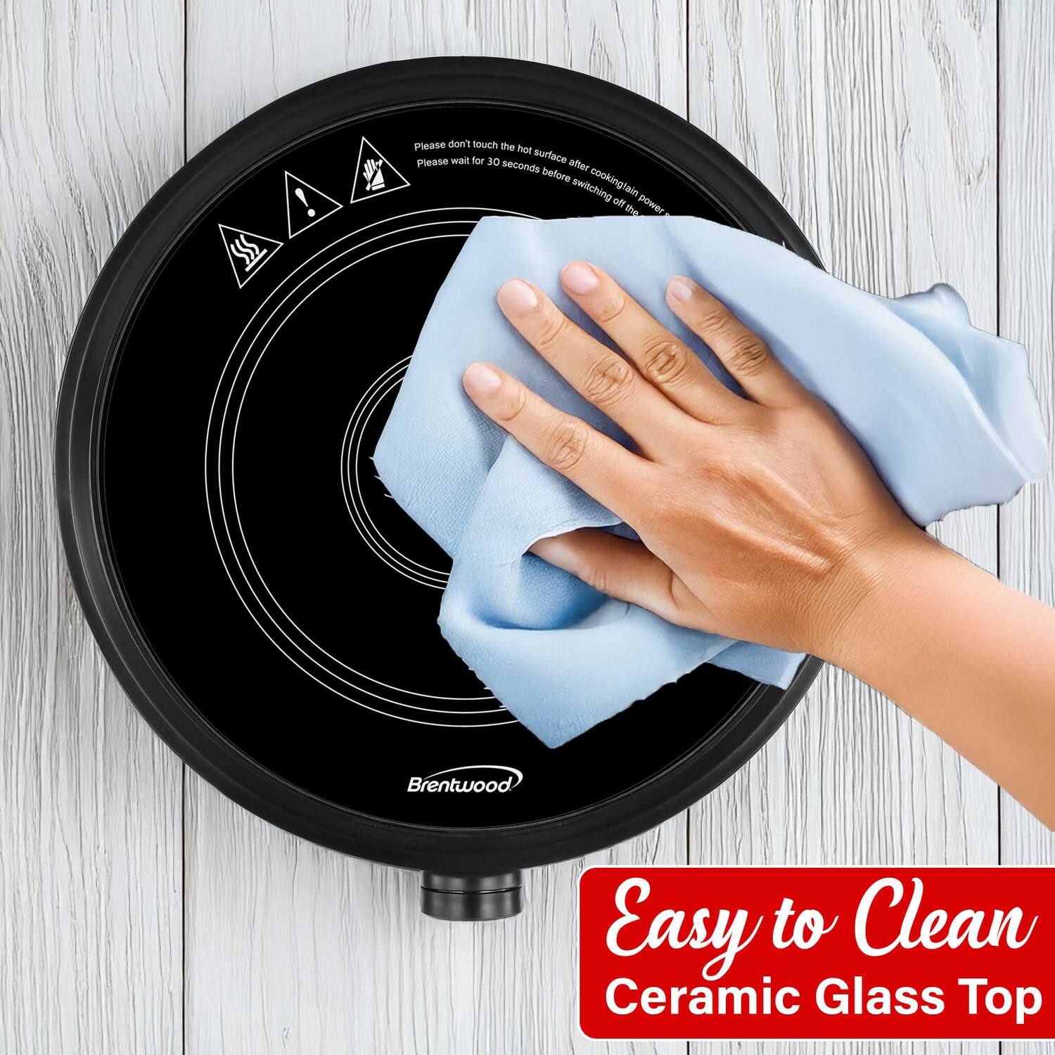 Easy to Clean Ceramic Glass Top

Brentwood

Please don't touch the hot surface after cooking. Please wait for 30 seconds before switching off the power.