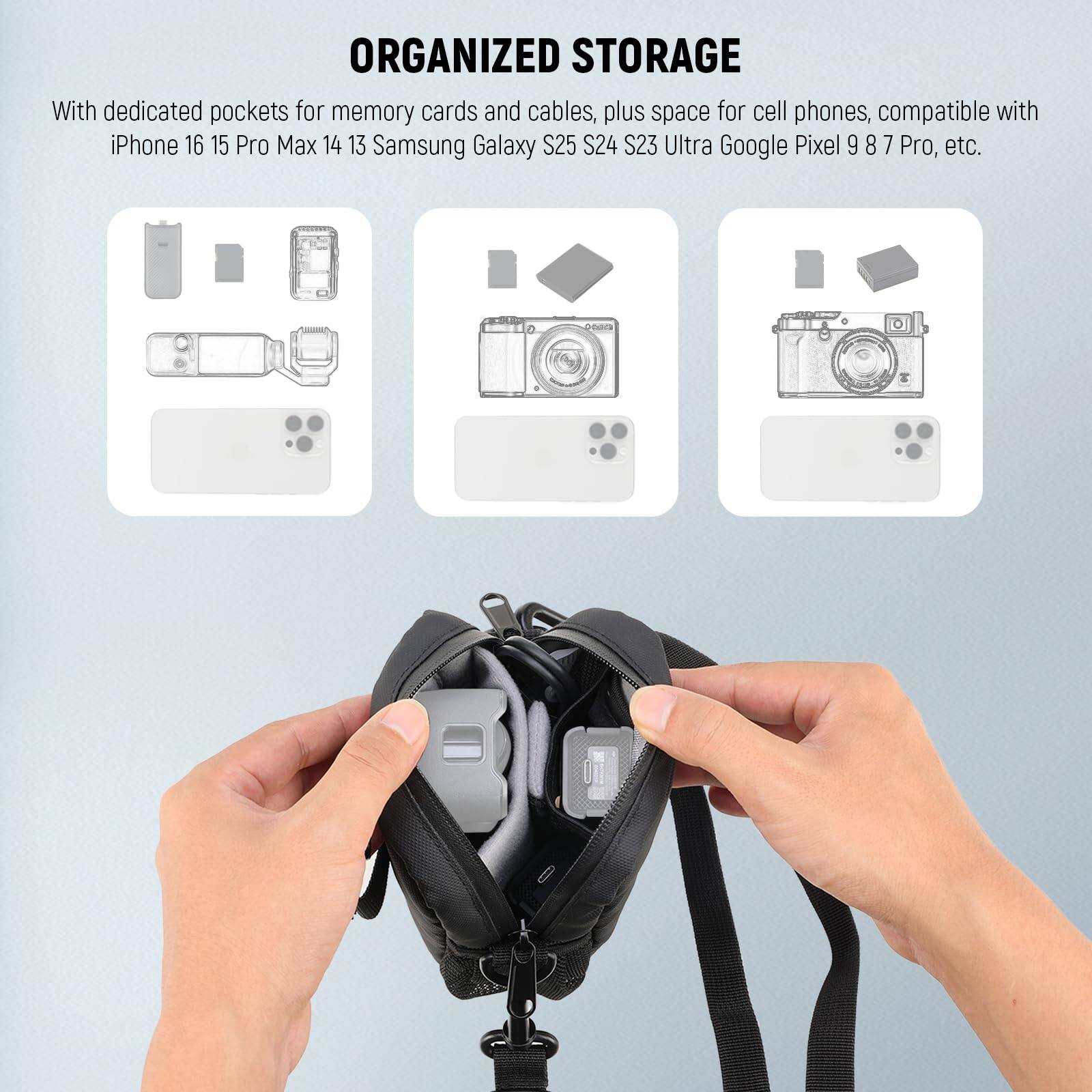 ORGANIZED STORAGE

With dedicated pockets for memory cards and cables, plus space for cell phones, compatible with iPhone 16 15 Pro Max 14 13 Samsung Galaxy S25 S24 S23 Ultra Google Pixel 9 8 7 Pro, etc.