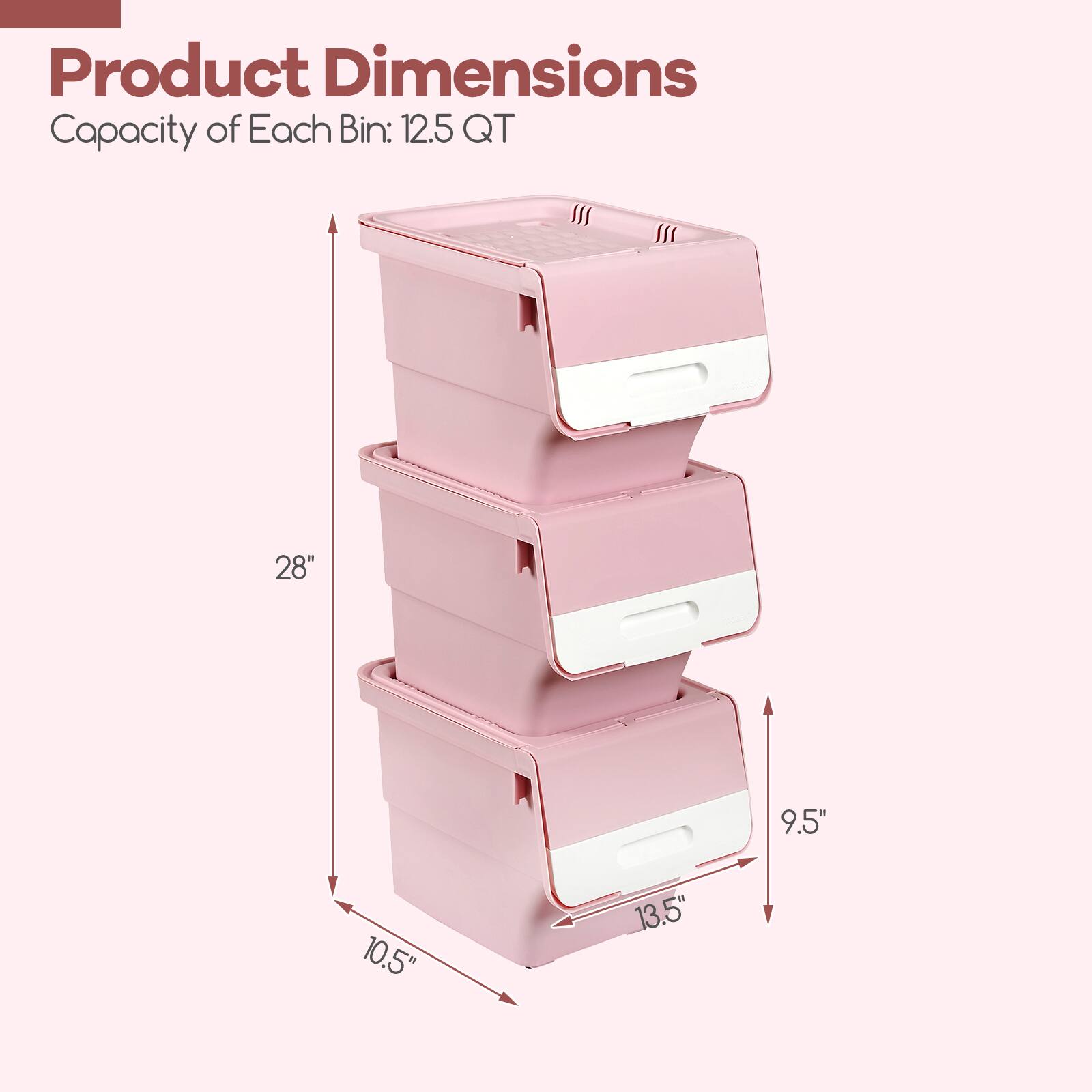 Product Dimensions  
Capacity of Each Bin: 12.5 QT  
28" x 13.5" x 9.5" x 10.5"