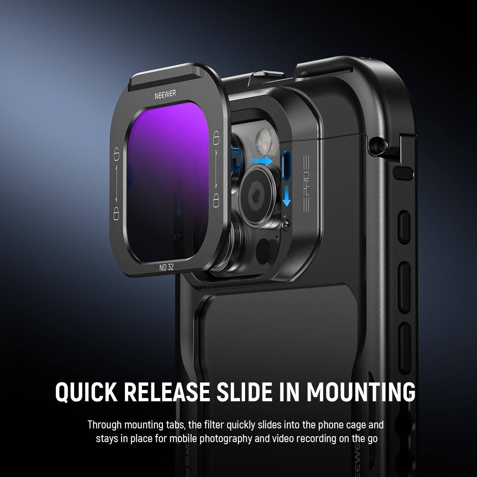 6-9 NEWEER ND 32 - EPROE QUICK RELEASE SLIDE IN MOUNTING

Through mounting tabs, the filter quickly slides into the phone cage and stays in place for mobile photography and video recording on the go.
