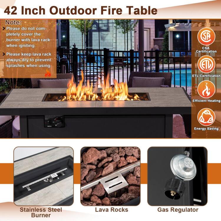 42 Inch Outdoor Fire Table

Note:
- Please do not completely cover the burner with lava rack when igniting.
- Please keep lava rack always dry to prevent splashes when using.

CSA Certification
ETL Certification
Efficient Heating
Energy Saving

Stainless Steel Burner
Lava Rocks
Gas Regulator