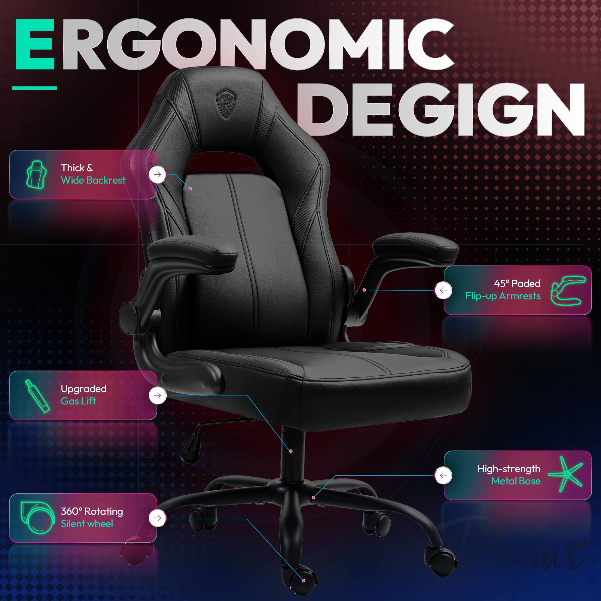 ERGONOMIC DESIGN

- Thick & Wide Backrest
- 45° Padded Flip-up Armrests
- Upgraded Gas Lift
- 360° Rotating Silent Wheel
- High-strength Metal Base