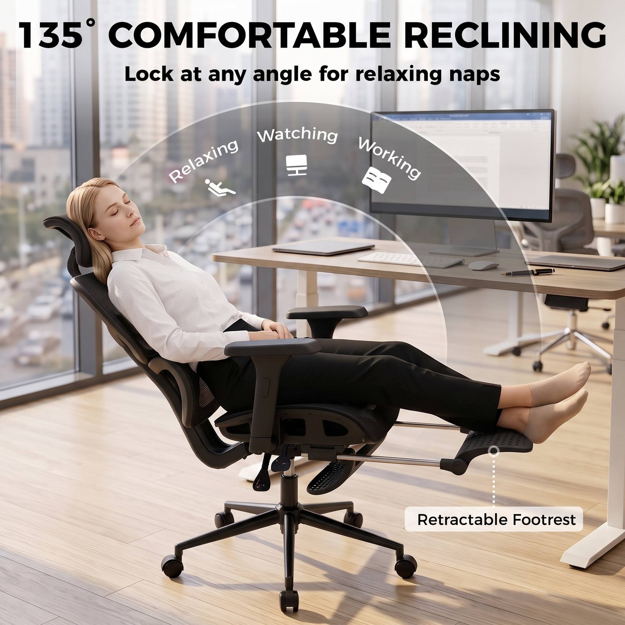 135° COMFORTABLE RECLINING  
Lock at any angle for relaxing naps  
Retractable Footrest  

Relaxing  
Watching  
Working