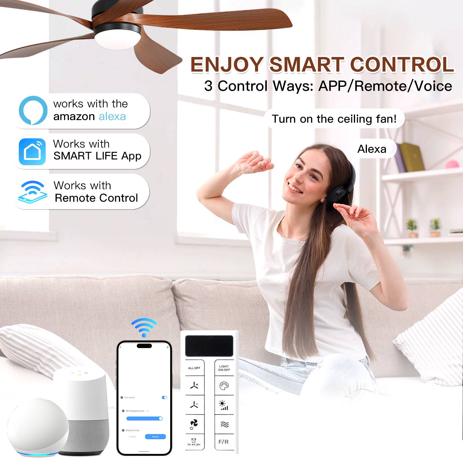 ENJOY SMART CONTROL  
3 Control Ways: APP/Remote/Voice  

works with the amazon alexa  
Works with SMART LIFE App  
Works with Remote Control  

Turn on the ceiling fan!  

Alexa