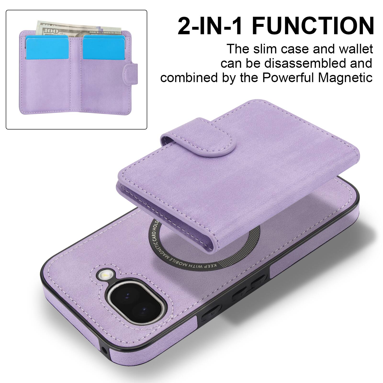 2-IN-1 FUNCTION  
The slim case and wallet can be disassembled and combined by the Powerful Magnetic