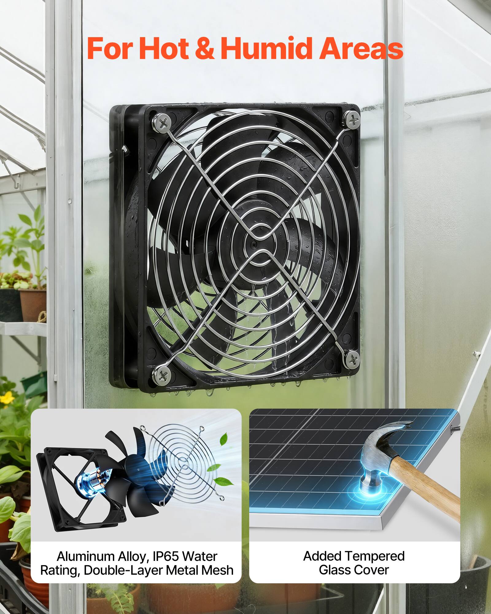 For Hot & Humid Areas

- Aluminum Alloy, IP65 Water Rating, Double-Layer Metal Mesh
- Added Tempered Glass Cover