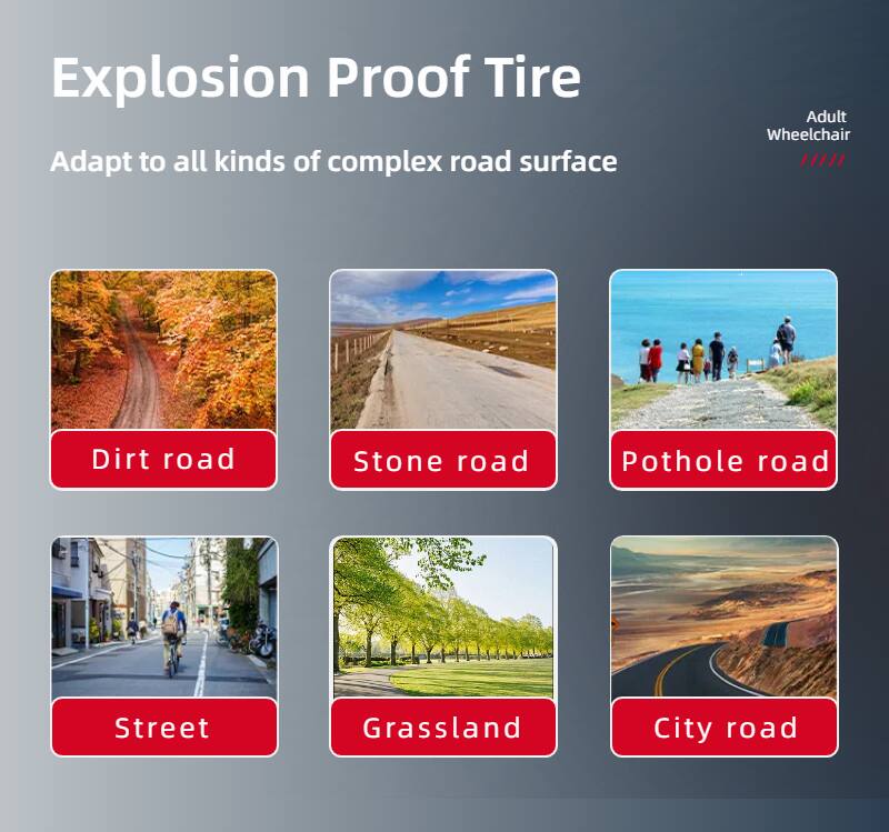 Explosion Proof Tire

Adapt to all kinds of complex road surface

- Dirt road
- Stone road
- Pothole road
- Street
- Grassland
- City road

Adult Wheelchair