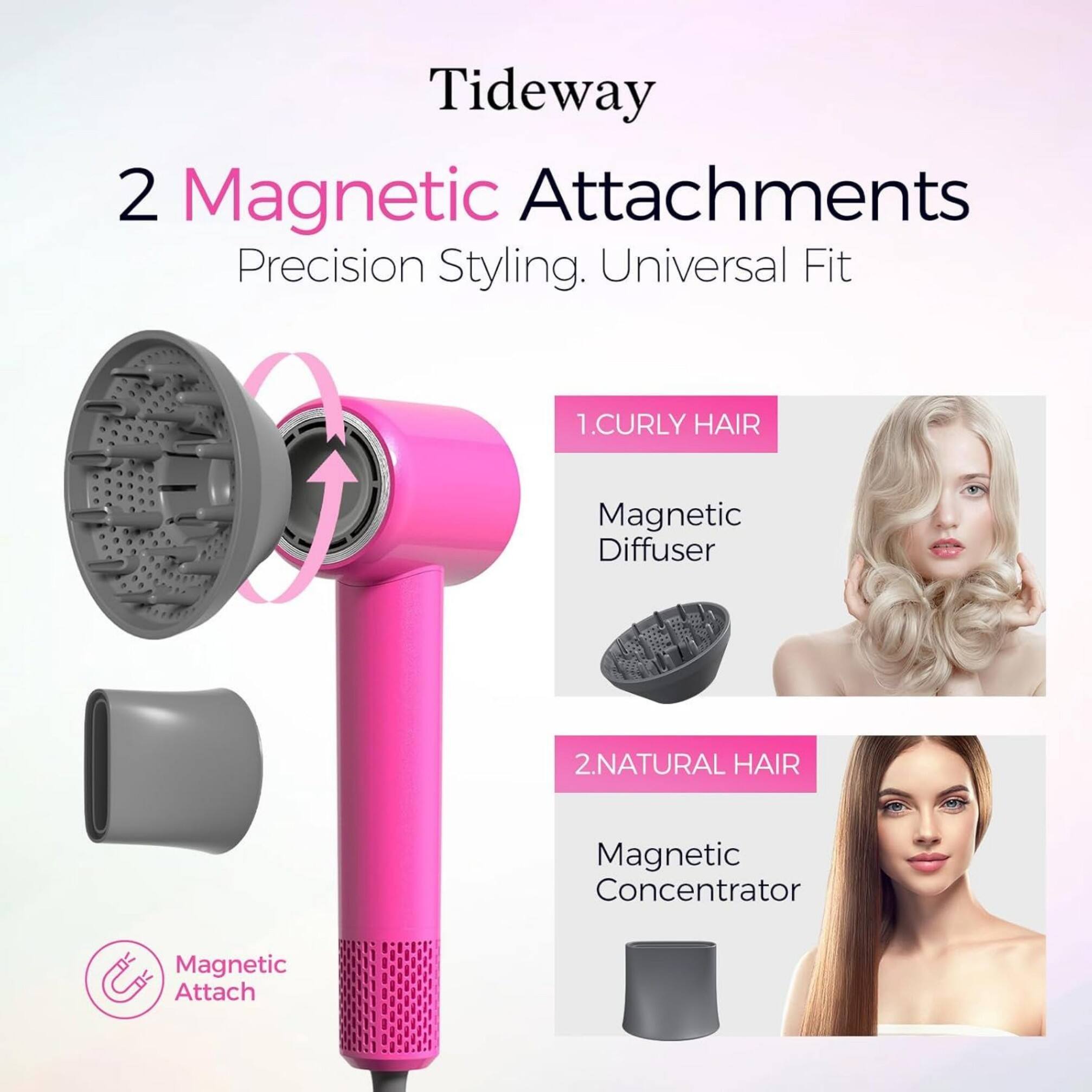 Tideway  
2 Magnetic Attachments  
Precision Styling. Universal Fit  

1. CURLY HAIR  
Magnetic Diffuser  

2. NATURAL HAIR  
Magnetic Concentrator  

Magnetic Attach