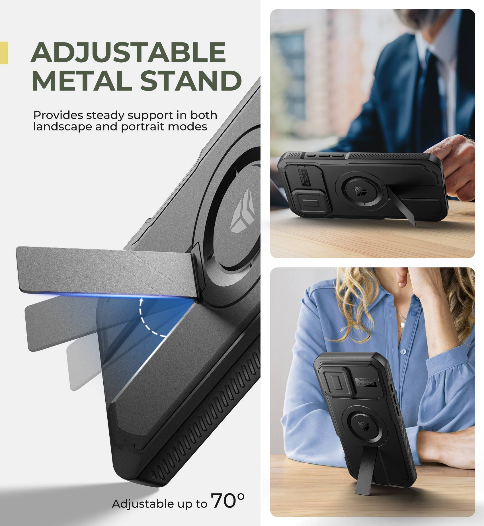 ADJUSTABLE METAL STAND  
Provides steady support in both landscape and portrait modes  
Adjustable up to 70°