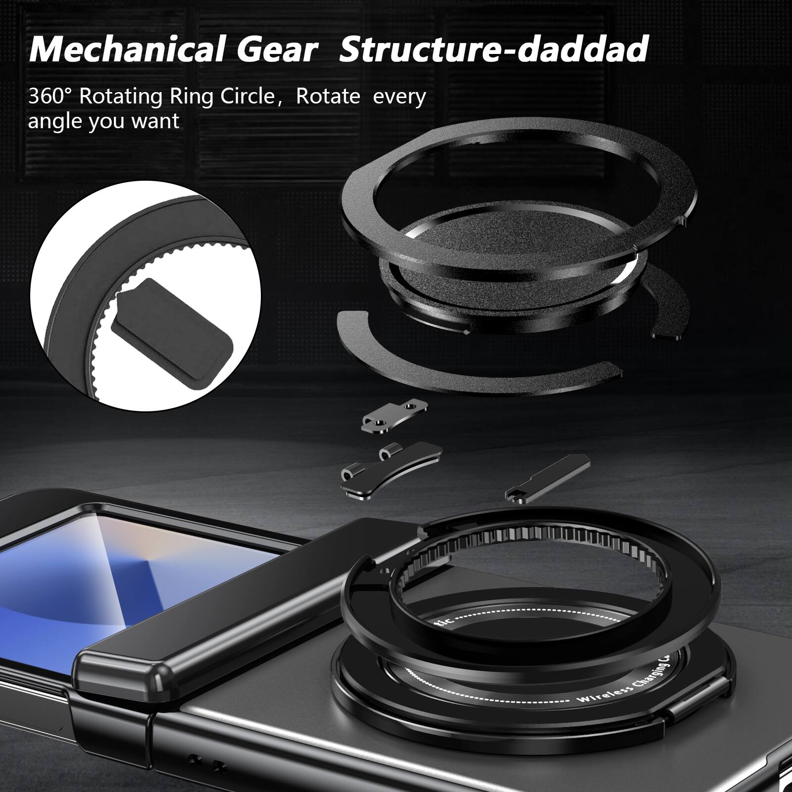 Mechanical Gear Structure-daddad  
360° Rotating Ring Circle, Rotate every angle you want  
Wireless Charging!