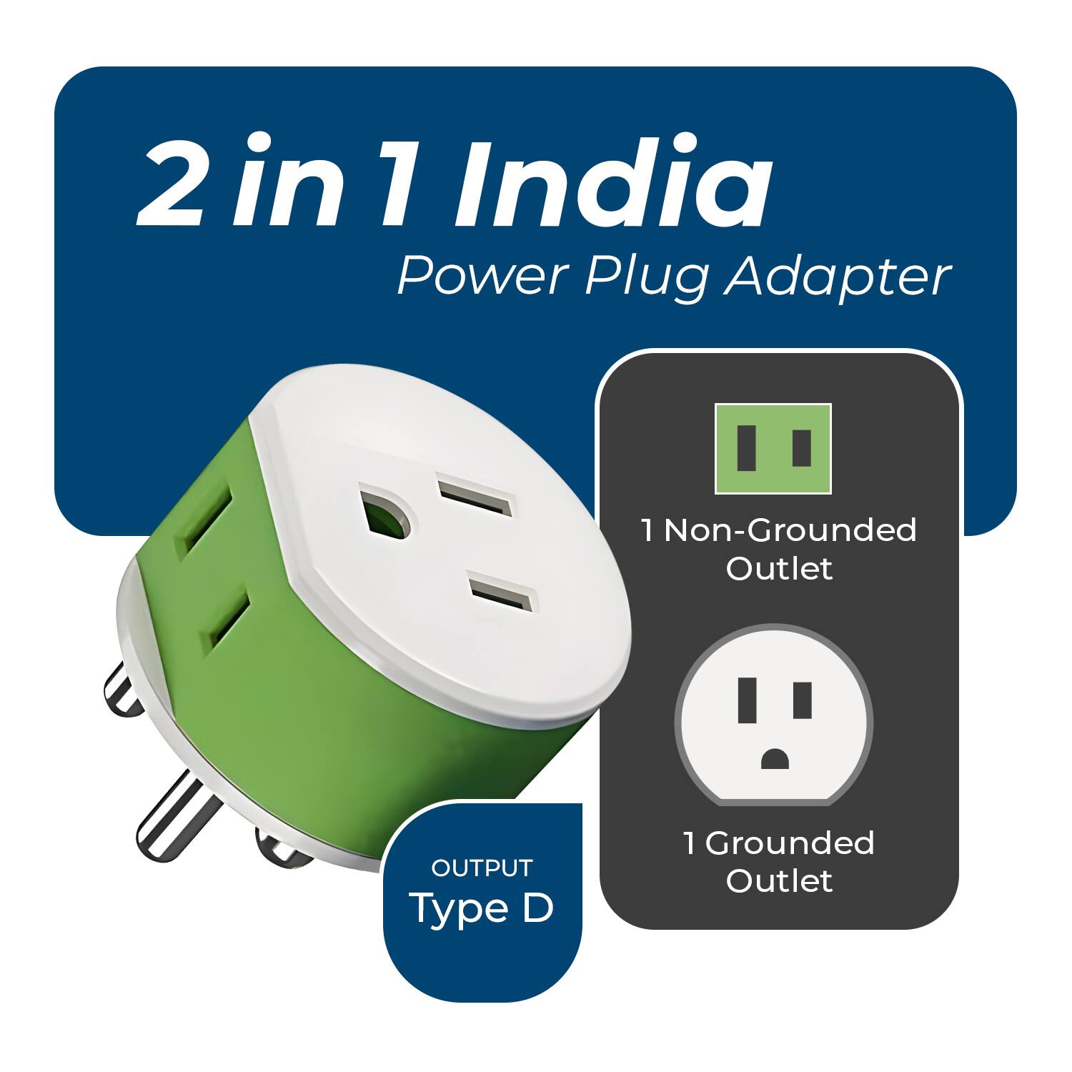 2 in 1 India Power Plug Adapter

1 Non-Grounded Outlet

1 Grounded Outlet

OUTPUT Type D