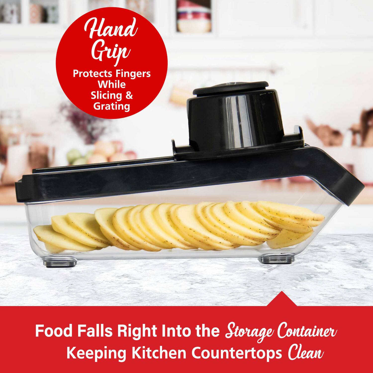 Hand Grip  
Protects Fingers While Slicing & Grating  

Food Falls Right Into the Storage Container  
Keeping Kitchen Countertops Clean