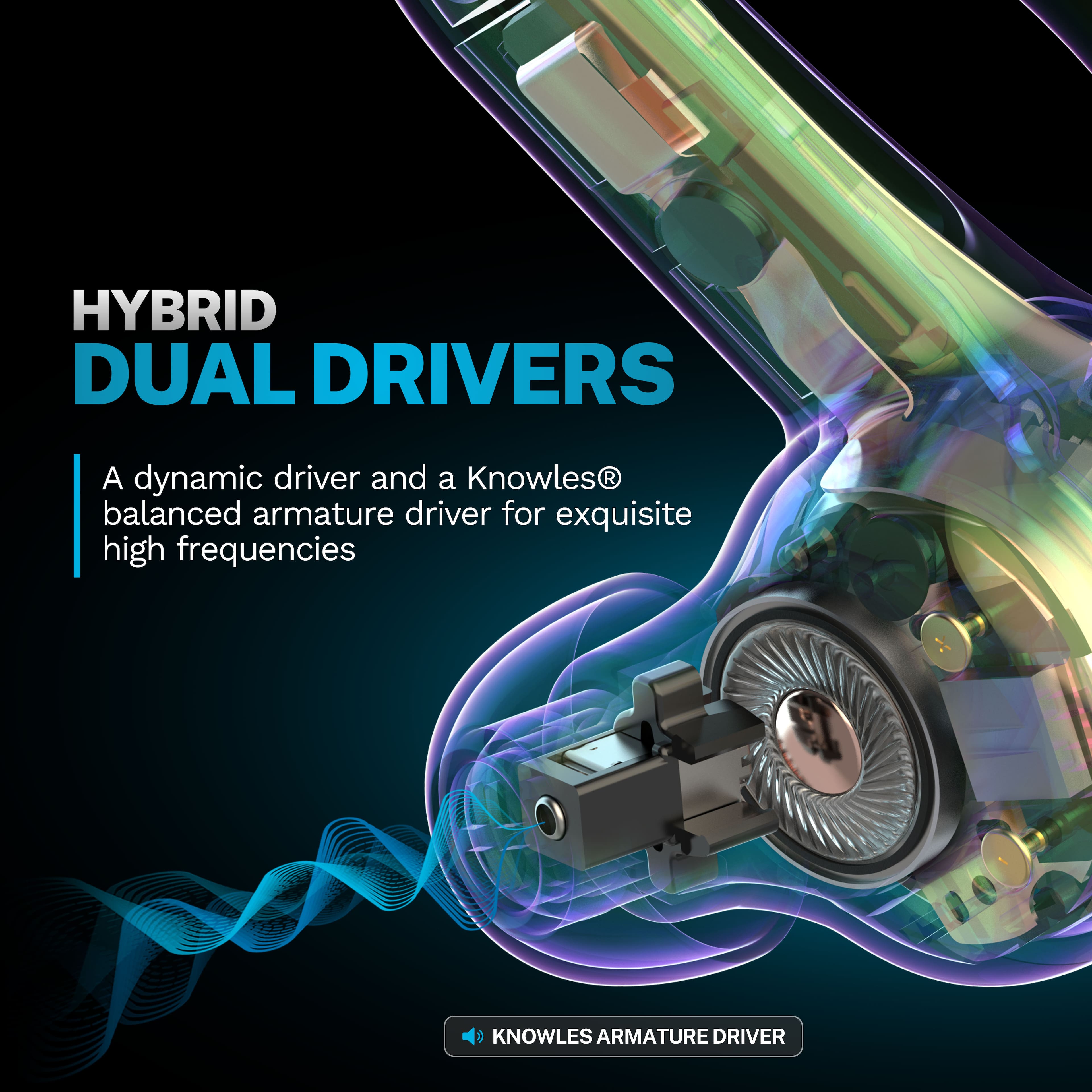 Hybrid Dual Drivers: A dynamic driver and a Knowles balanced armature driver for exquisite high frequencies.