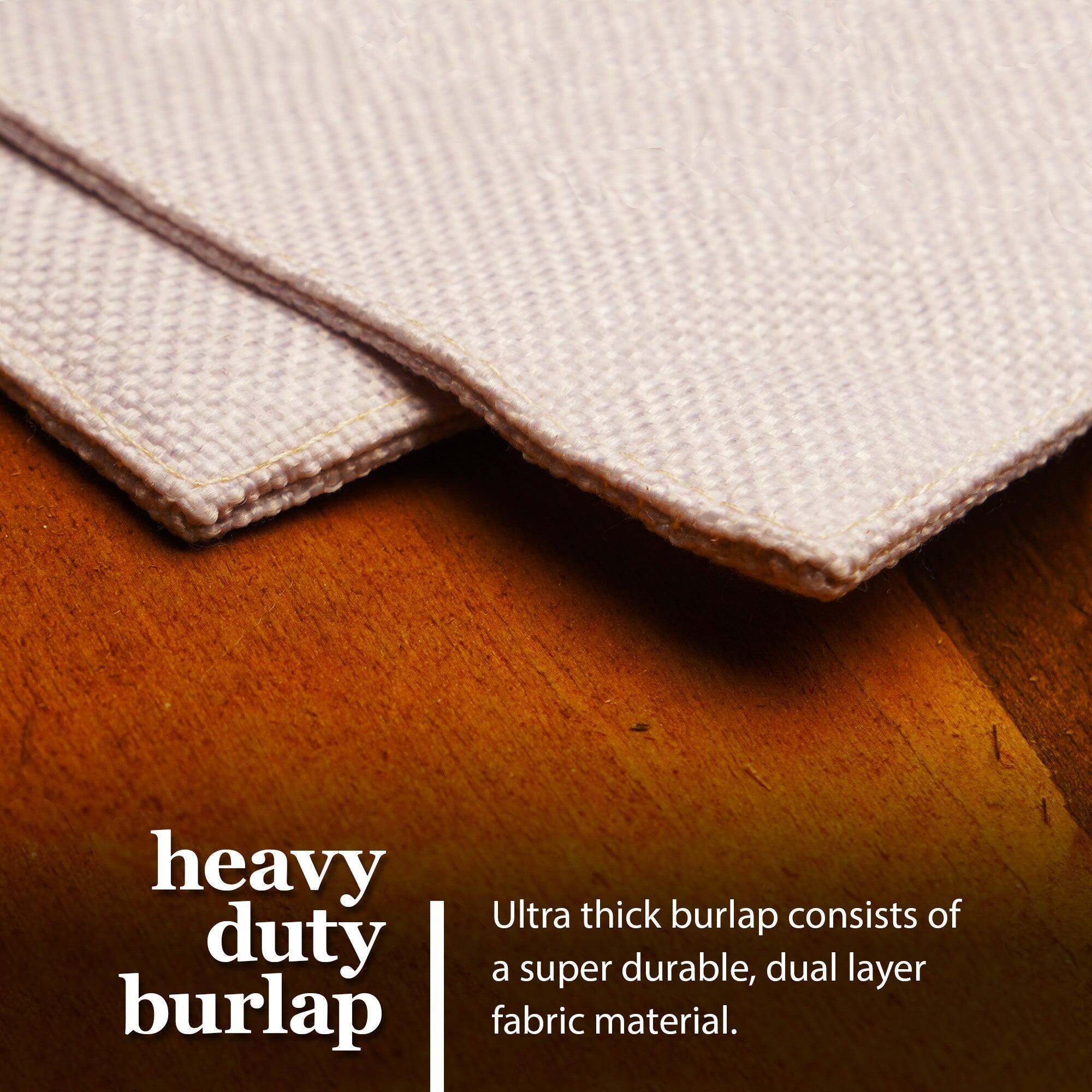 Heavy duty burlap  
Ultra thick burlap consists of a super durable, dual layer fabric material.
