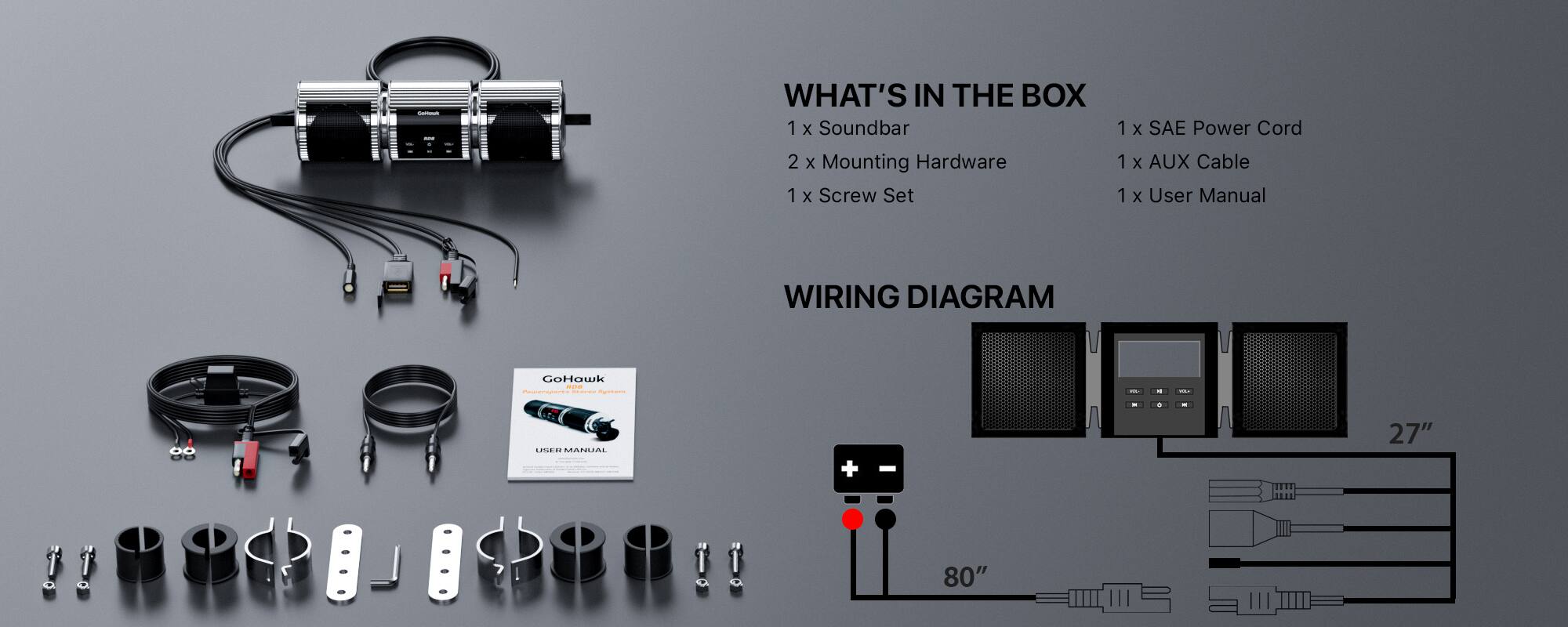 WHAT'S IN THE BOX  
1 x Soundbar  
2 x Mounting Hardware  
1 x Screw Set  
1 x SAE Power Cord  
1 x AUX Cable  
1 x User Manual  

WIRING DIAGRAM  
27"  
80"