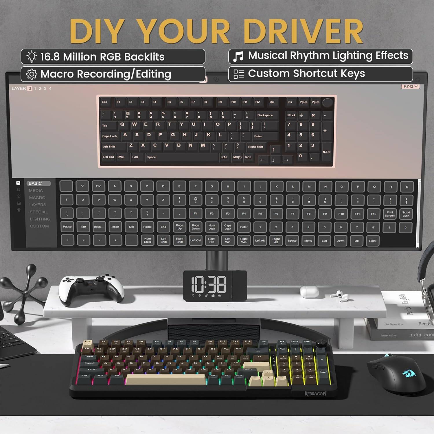 DIY YOUR DRIVER

16.8 Million RGB Backlights

Macro Recording/Editing

Musical Rhythm Lighting Effects

Custom Shortcut Keys

BASIC
MEDIA
MACRO
LIGHTING
CUSTOM

K742

10:38

Perfe
india_com

REDRAGON