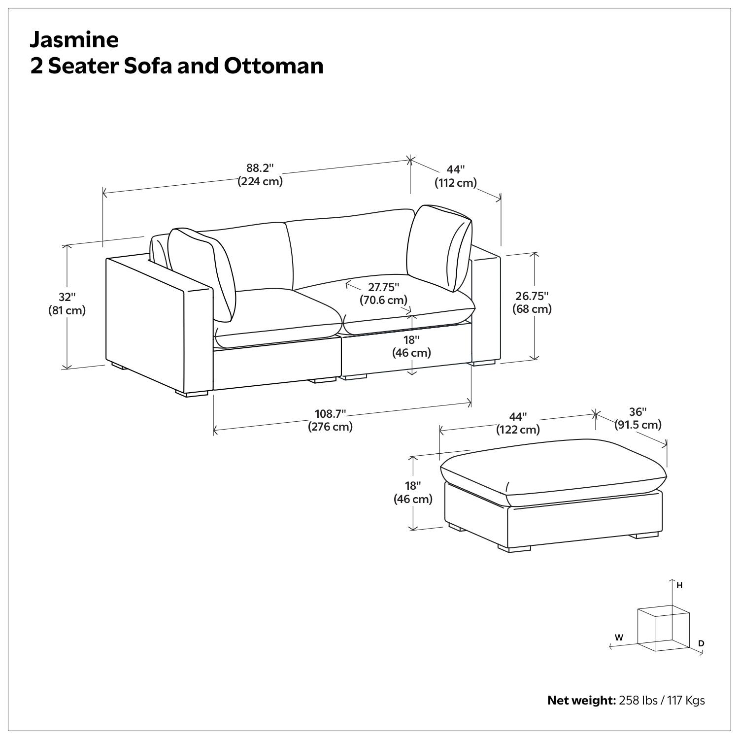 Jasmine 2 Seater Sofa and Ottoman

- Length: 88.2" (224 cm)
- Width: 44" (112 cm)
- Depth: 32" (81 cm)
- Height: 32.75" (70.6 cm)
- Seat Height: 18" (46 cm)
- Ottoman Length: 44" (122 cm)
- Ottoman Width: 36" (91.5 cm)
- Ottoman Depth: 18" (46 cm)
- Overall Length: 108.7" (276 cm)

Net weight: 258 lbs / 117 Kgs