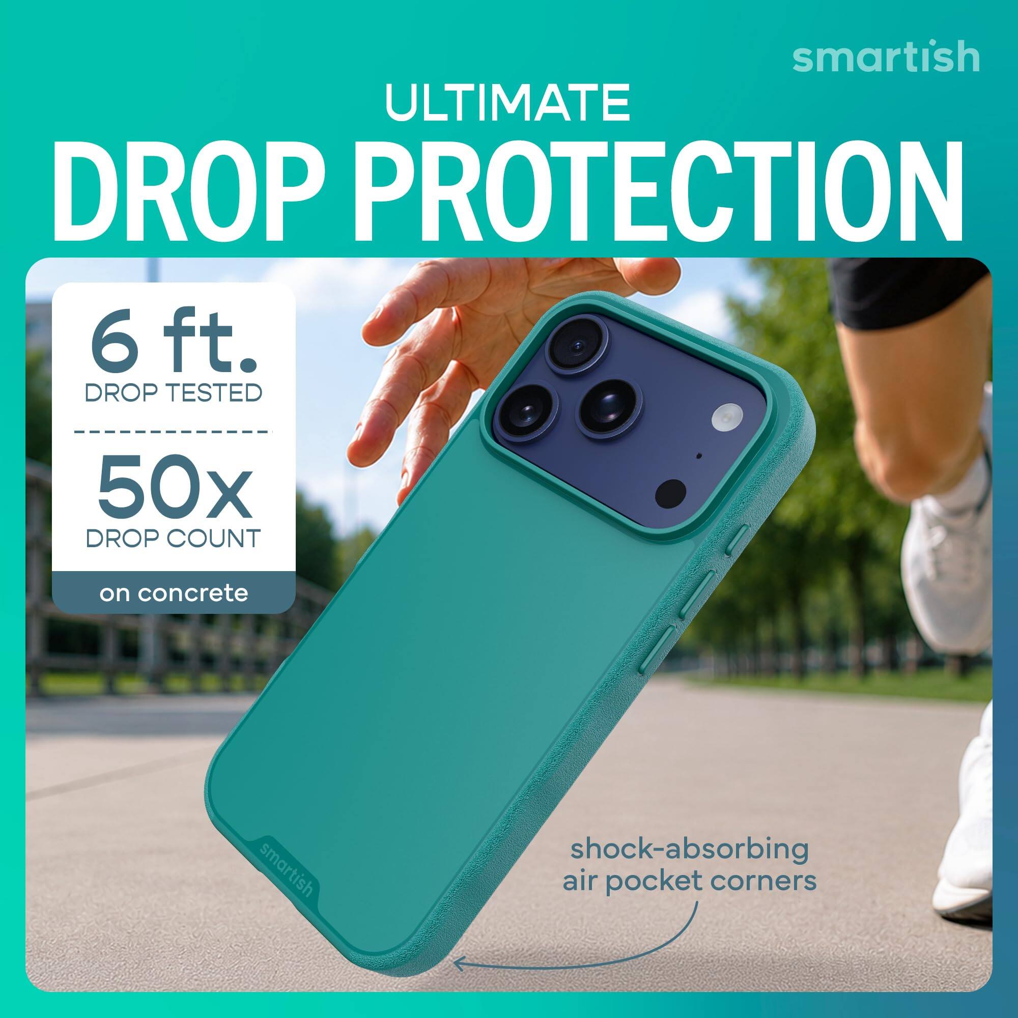 smartish ULTIMATE DROP PROTECTION  
6 ft. DROP TESTED  
50x DROP COUNT  
on concrete  
smartish  
shock-absorbing air pocket corners