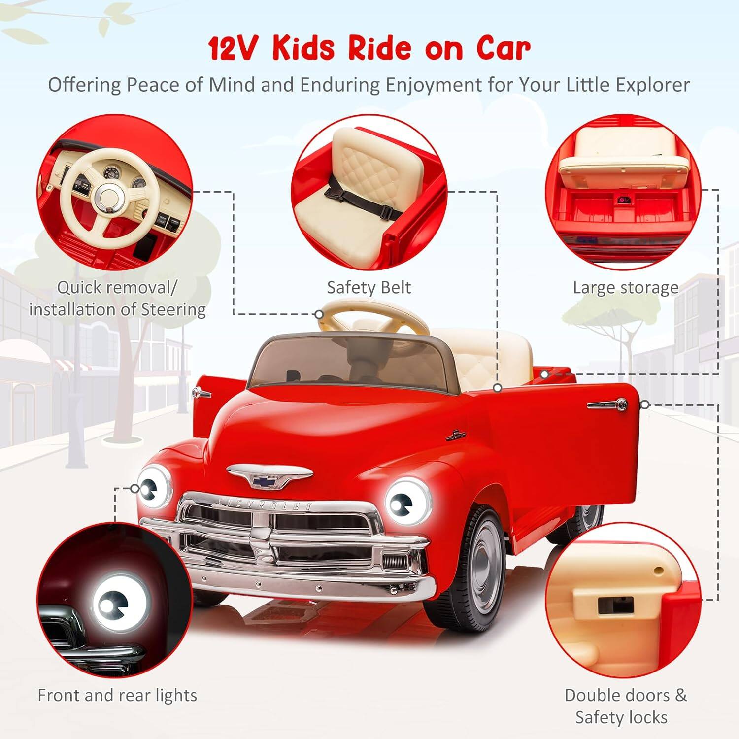 12V Kids Ride on Car  
Offering Peace of Mind and Enduring Enjoyment for Your Little Explorer  

- Quick removal/installation of Steering  
- Safety Belt  
- Large storage  
- Front and rear lights  
- Double doors & Safety locks