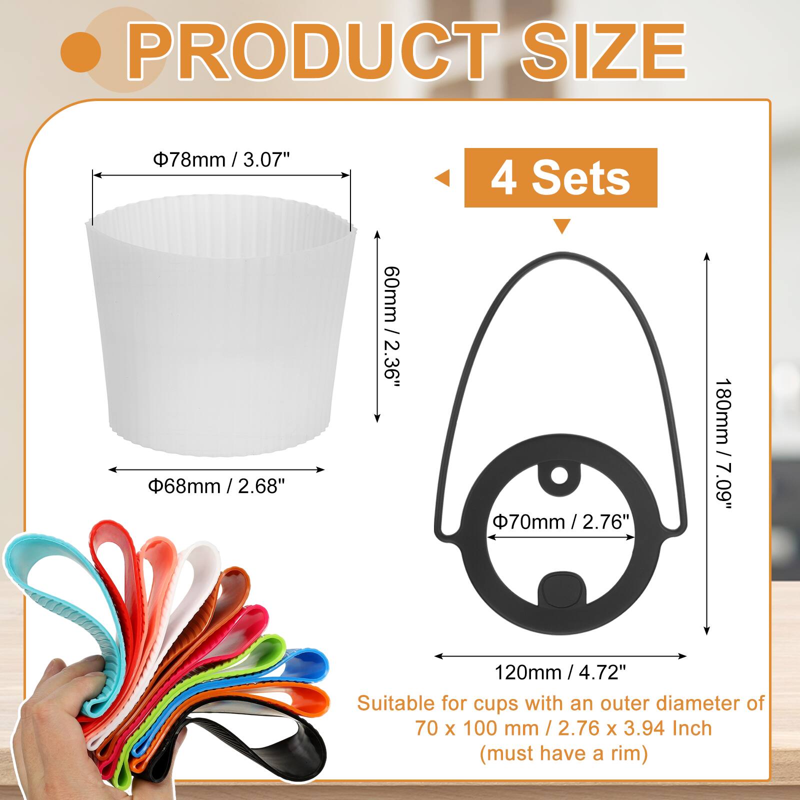 PRODUCT SIZE

- 78mm / 3.07" x 3.07"
- 68mm / 2.68" x 2.68"
- 60mm / 2.36"
- 70mm / 2.76" x 2.76"
- 180mm / 7.09"
- 120mm / 4.72" x 4.72"

4 Sets

Suitable for cups with an outer diameter of 70 x 100 mm / 2.76 x 3.94 Inch (must have a rim)