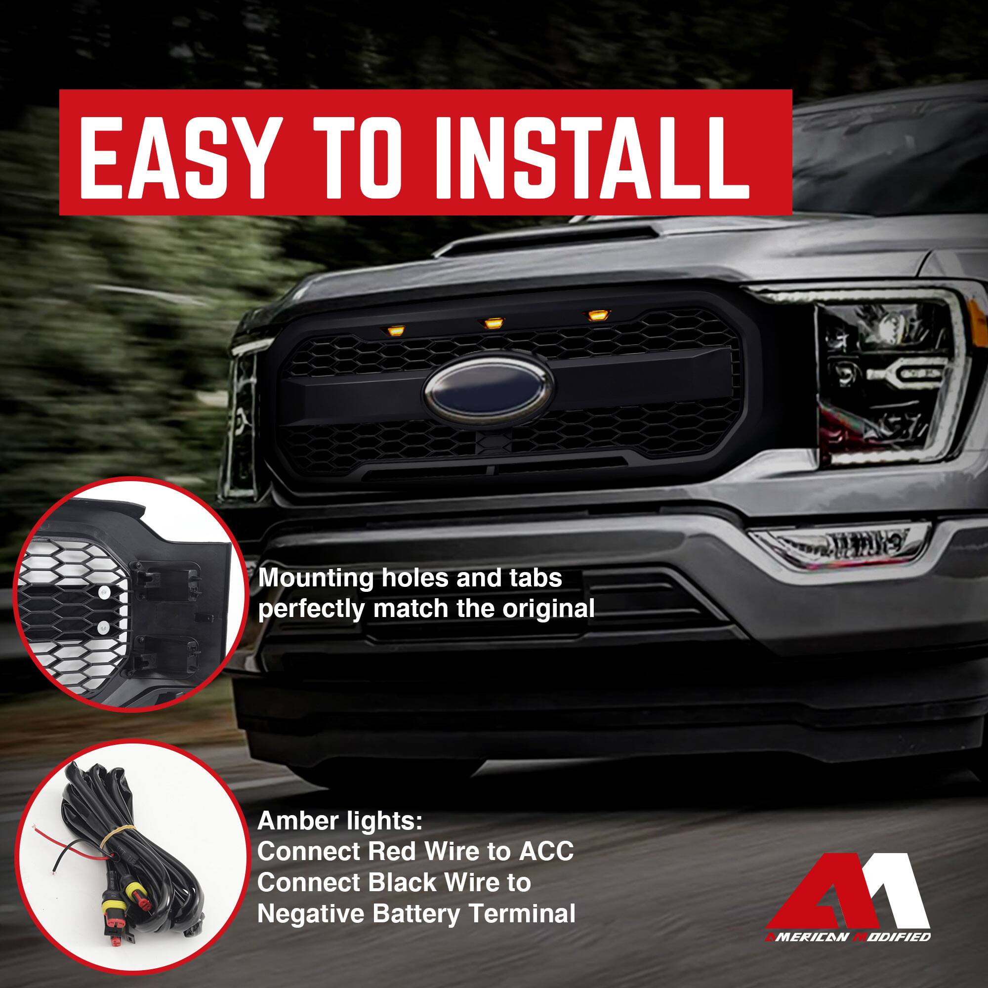EASY TO INSTALL

Mounting holes and tabs perfectly match the original

Amber lights:
Connect Red Wire to ACC
Connect Black Wire to Negative Battery Terminal

MERICAN MODIFIED