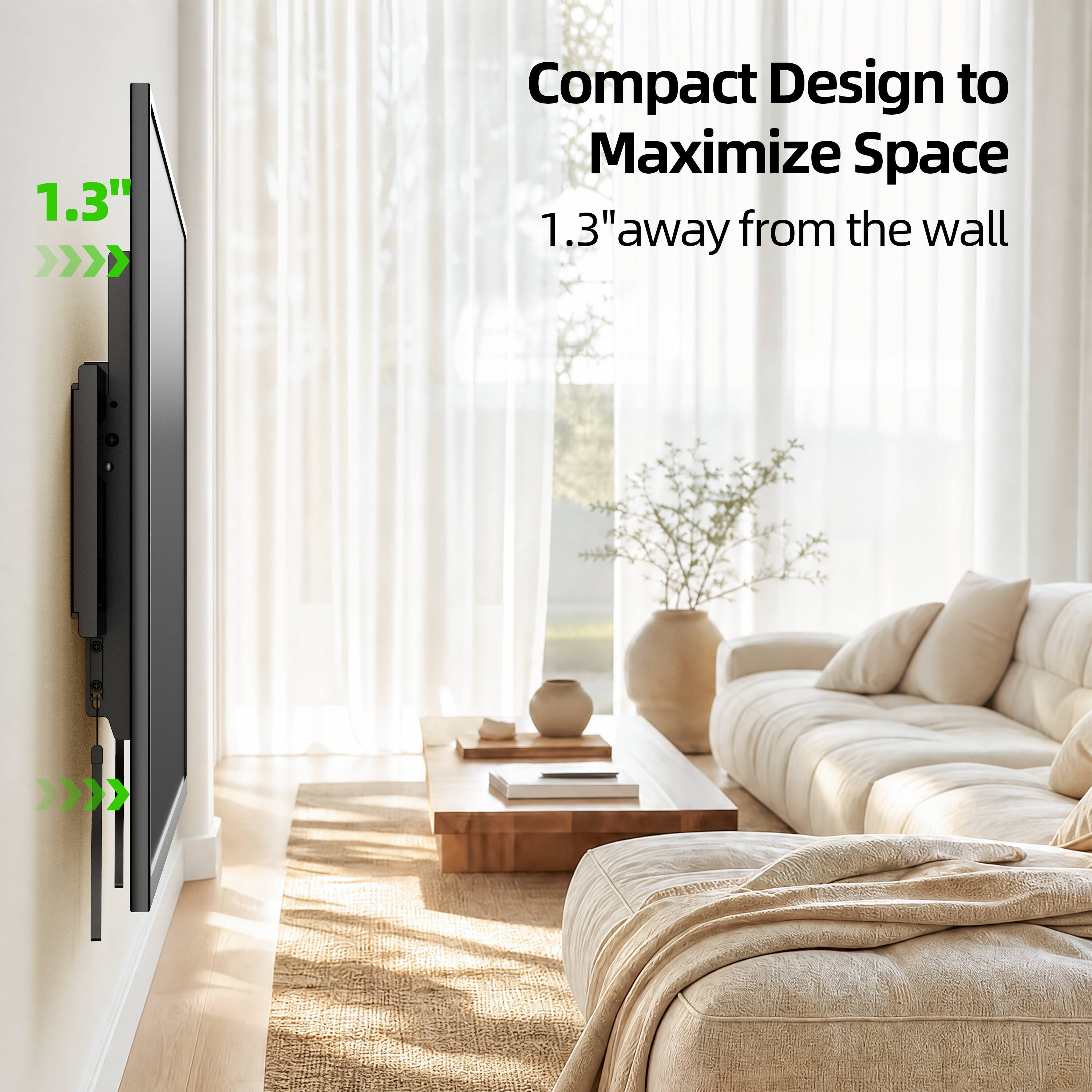 1.3" Compact Design to Maximize Space  
1.3" away from the wall