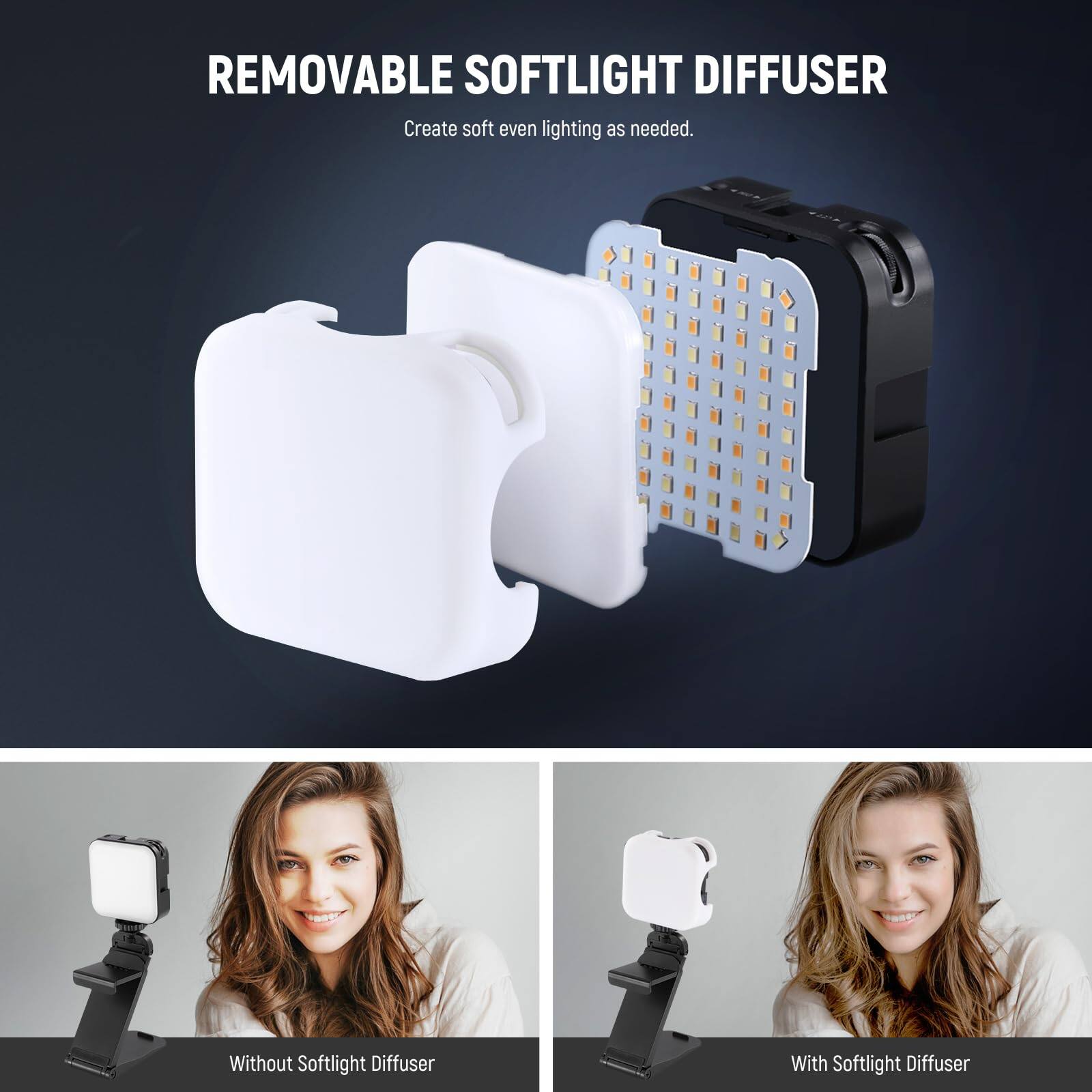 REMOVABLE SOFTLIGHT DIFFUSER  
Create soft even lighting as needed.  

Without Softlight Diffuser  
With Softlight Diffuser