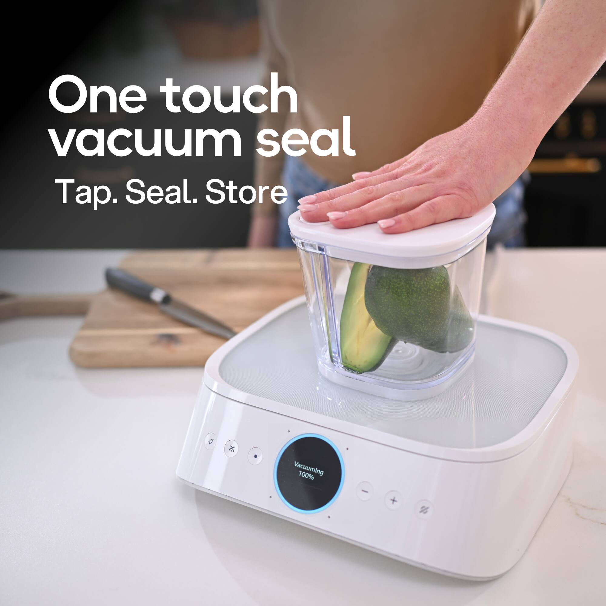 One touch vacuum seal  
Tap. Seal. Store  
Vacuuming 100%