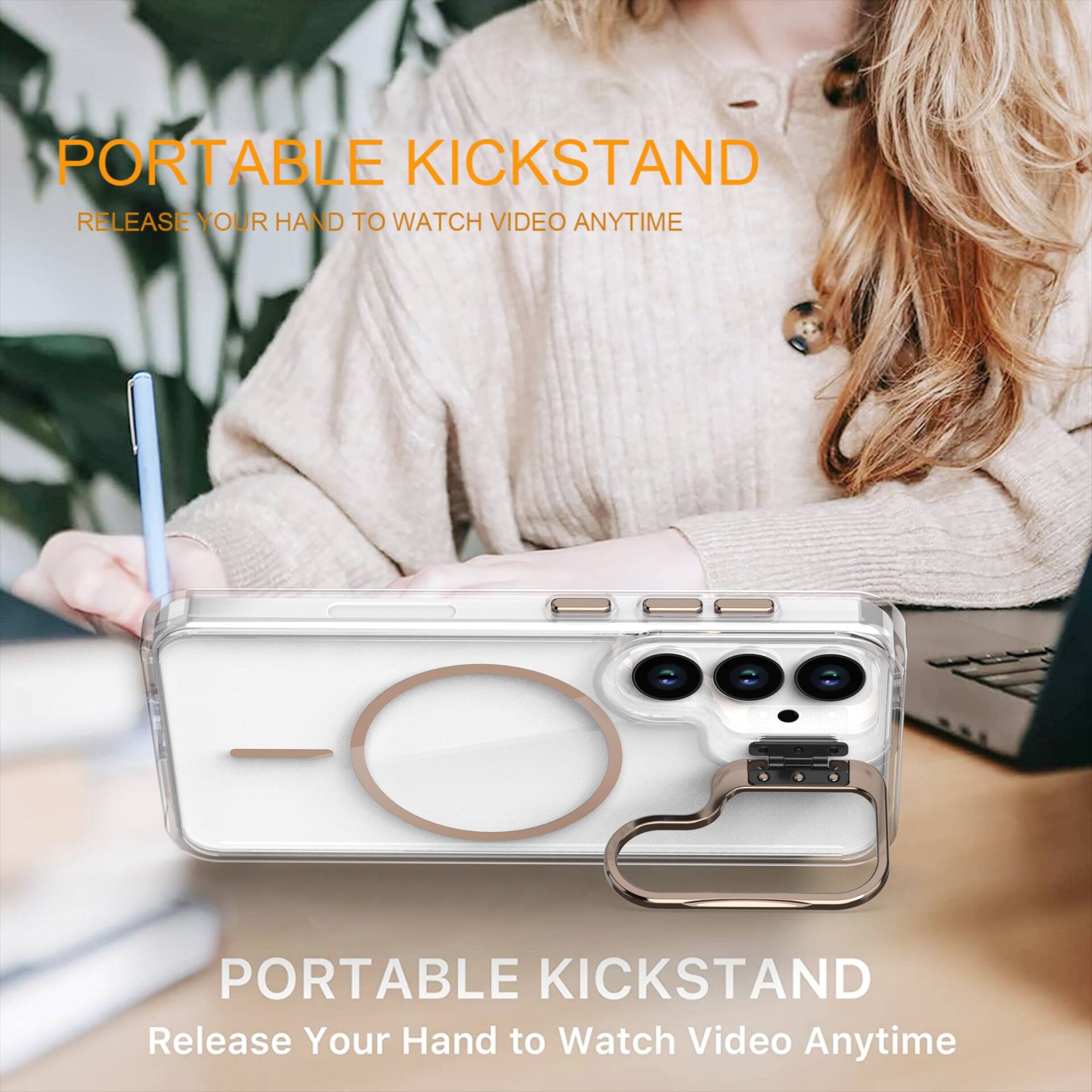 PORTABLE KICKSTAND  
RELEASE YOUR HAND TO WATCH VIDEO ANYTIME  

PORTABLE KICKSTAND  
Release Your Hand to Watch Video Anytime