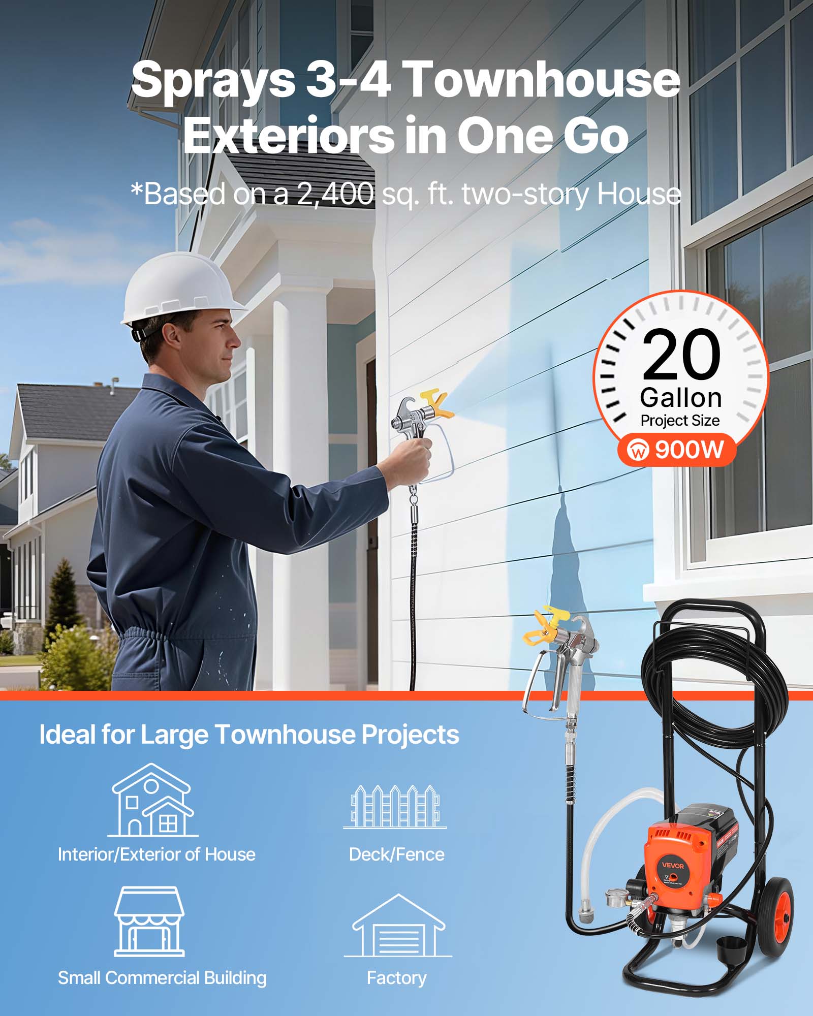 Sprays 3-4 Townhouse Exteriors in One Go  
*Based on a 2,400 sq. ft. two-story House

20 Gallon Project Size  
W 900W

Ideal for Large Townhouse Projects  
Interior/Exterior of House  
Deck/Fence  
Small Commercial Building  
Factory
