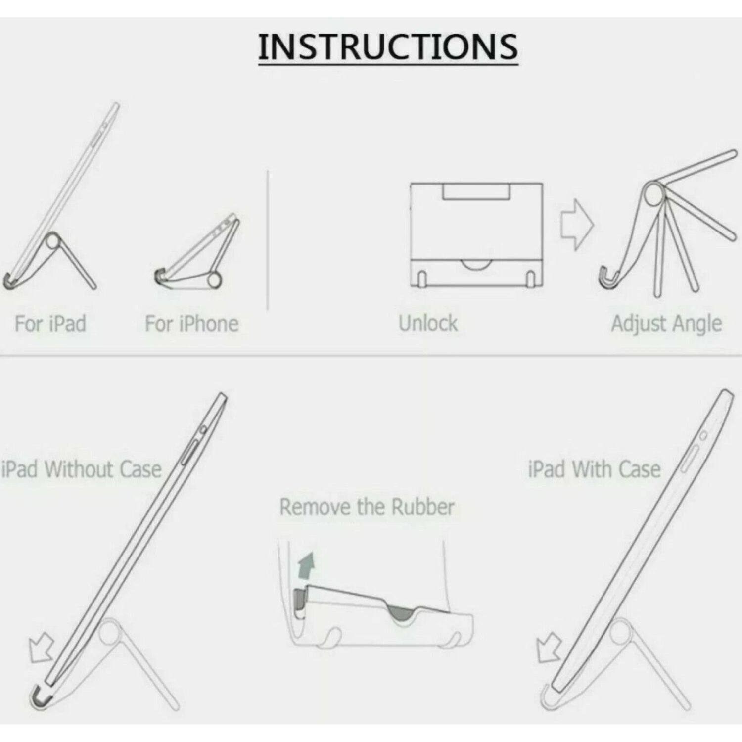 INSTRUCTIONS

For iPad
For iPhone
Unlock
Adjust Angle
iPad Without Case
Remove the Rubber
iPad With Case