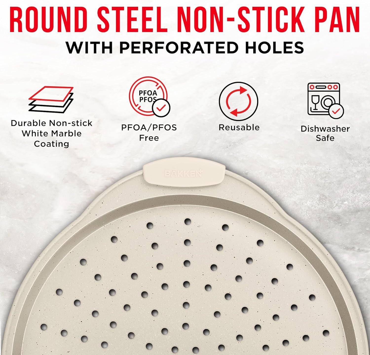 ROUND STEEL NON-STICK PAN WITH PERFORATED HOLES
PFOA/PFOS
Durable Non-stick White Marble Coating
Reusable
Dishwasher Safe
BKKEN