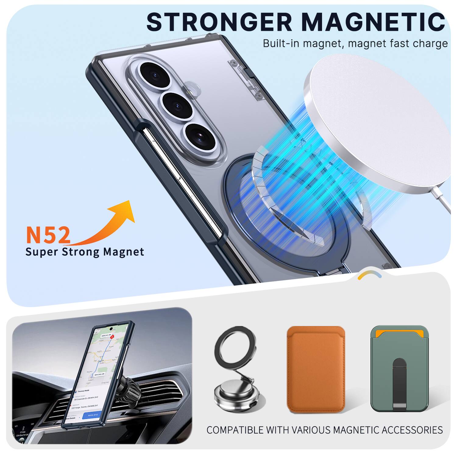STRONGER MAGNETIC  
Built-in magnet, magnet fast charge  
N52 Super Strong Magnet  

COMPATIBLE WITH VARIOUS MAGNETIC ACCESSORIES