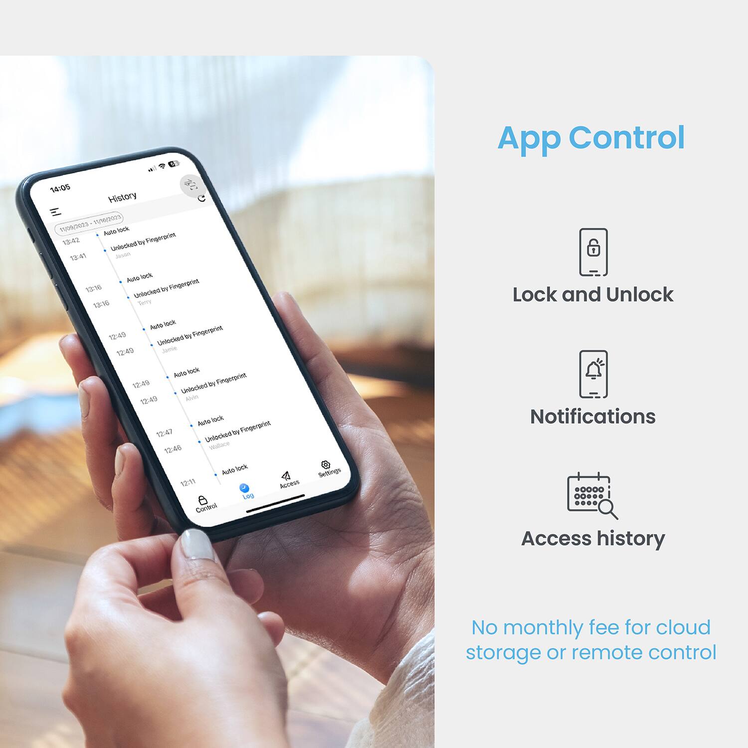 App Control:

* Lock and Unlock:
	+ 14:05 History WOOS TUNOSS ube Vock 1242 by Fingeroriet Unilocked
	+ 12:16 Terry Pslta lock 12:49 By Fingenpre Uniacked
	+ 12:49 Seve halle lock 12:49 by Tingempriet Uniocked
	+ 12:49 Abon Pulls tck 12:47 by Fingergrient Unlacked
	+ 12:46 Wallane Julo lock 12:15 by Fingenprink Uniocked

Notifications:

* 12:49 By Fingenprink Unlockad
* 12:49 Seve halle lock 12:49 by Tingempriet Uniocked
* 12:49 Abon Pulls tck 12:47 by Fingergrient Unlacked
* 12:46 Wallane Julo lock 12:15 by Fingenprink Uniocked

Access History:

* No monthly fee for cloud storage or remote control