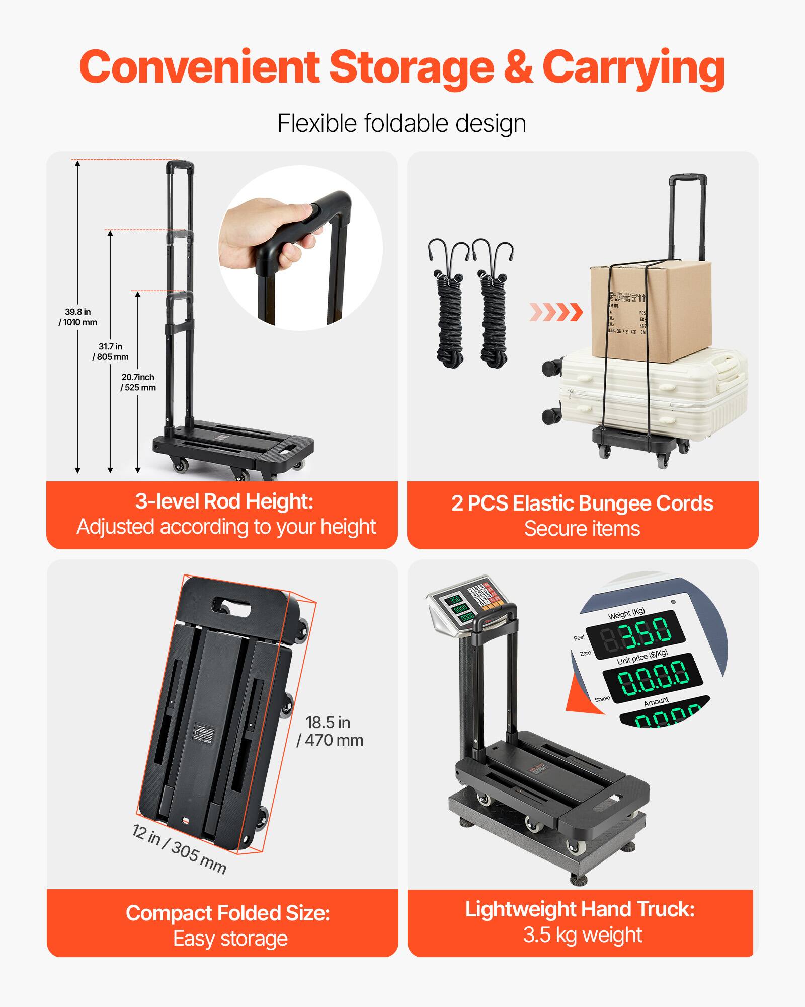 Convenient Storage & Carrying

Flexible foldable design

3-level Rod Height: Adjusted according to your height

2 PCS Elastic Bungee Cords Secure items

Compact Folded Size: Easy storage

Lightweight Hand Truck: 3.5 kg weight