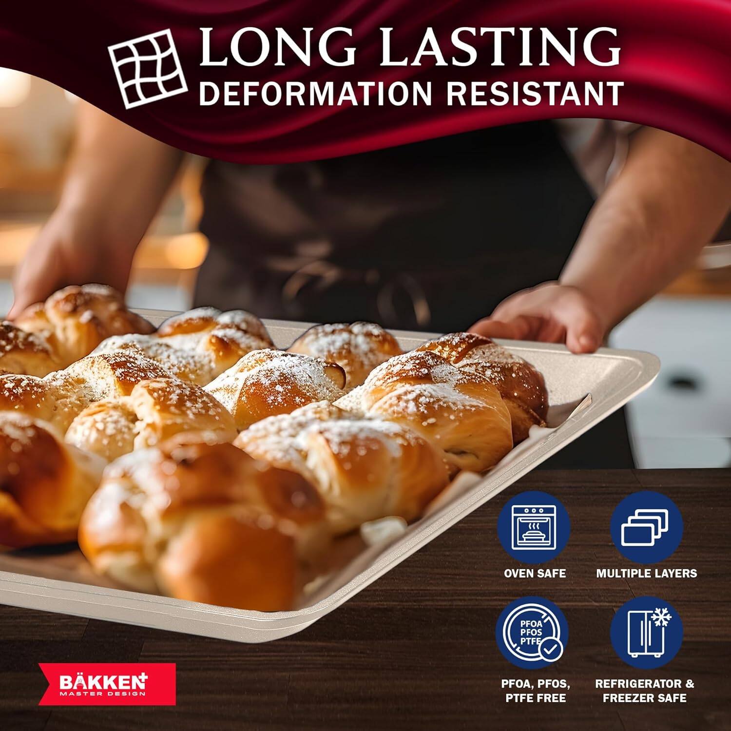 LONG LASTING DEFORMATION RESISTANT

OVEN SAFE
MULTIPLE LAYERS
PFOA, PFOS, PTFE FREE
REFRIGERATOR & FREEZER SAFE

BÄKKEN MASTER DESIGN