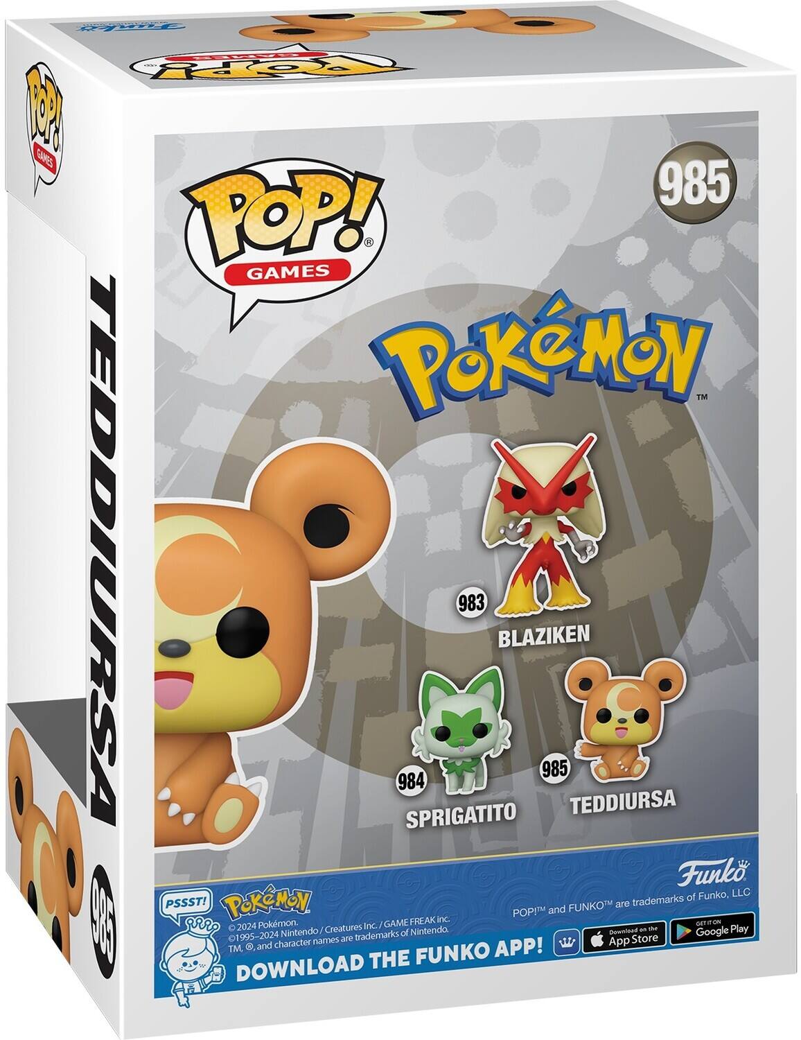 PpoPPy 1 SAKES 985 POP! GAMES PokMON TM TEDDIURSA 984 SPRIGATITO 983 BLAZIKEN 985 TEDDIURSA Funko of Funko, LLC PSSST! PoKeMoN FUNKOT are trademarks POPI and  I GAME FREAK inc GETIFON gRRO 2024 Pokemon. Creatures Inc./  Play Nintendo of Nintendo Download an Google 1995-2024 names are trademarks Store . and character APP! App TM THE FUNKO DOWNLOAD